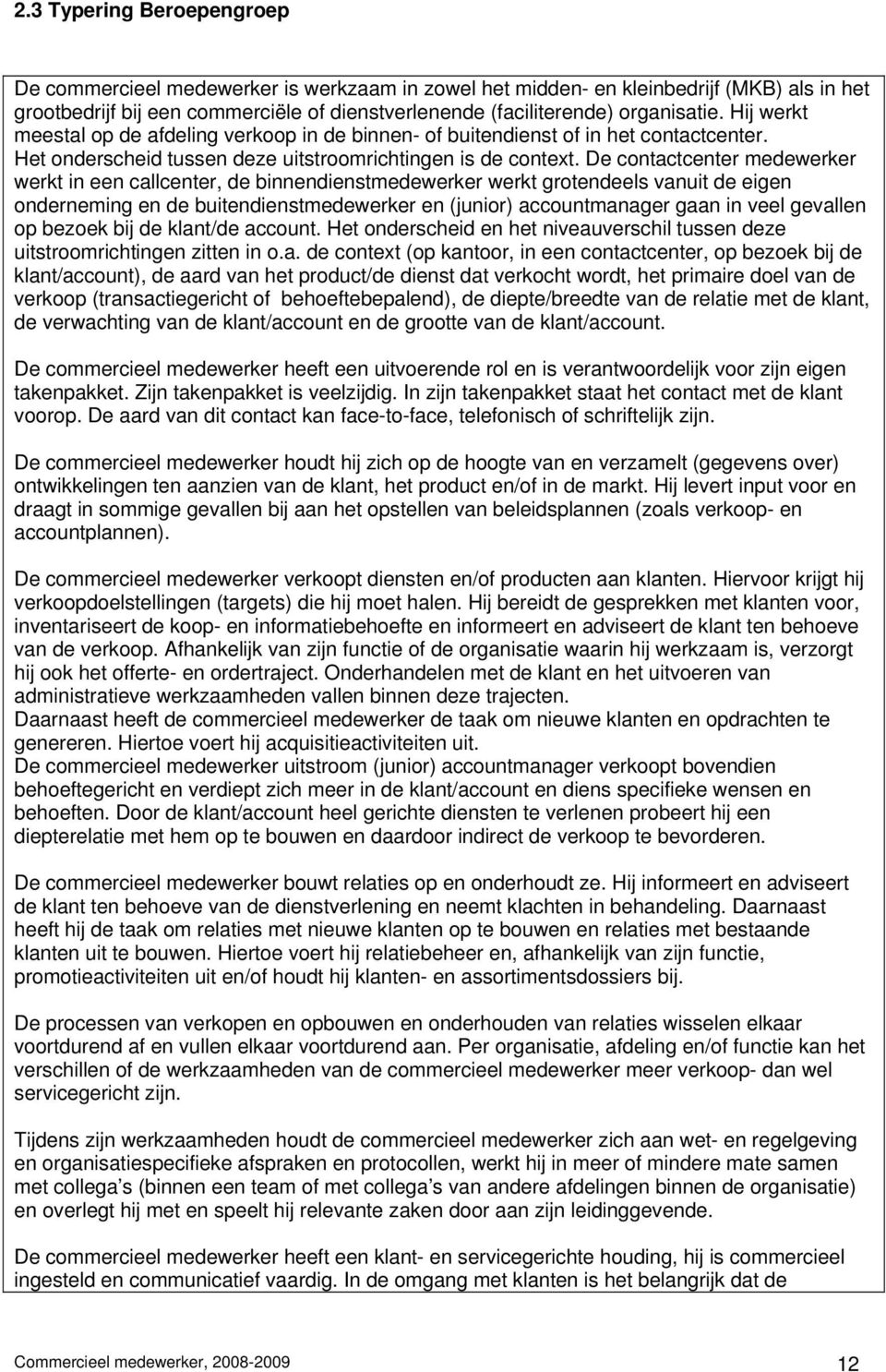 De contactcenter medewerker werkt in een callcenter, de binnendienstmedewerker werkt grotendeels vanuit de eigen onderneming en de buitendienstmedewerker en (junior) accountmanager gaan in veel