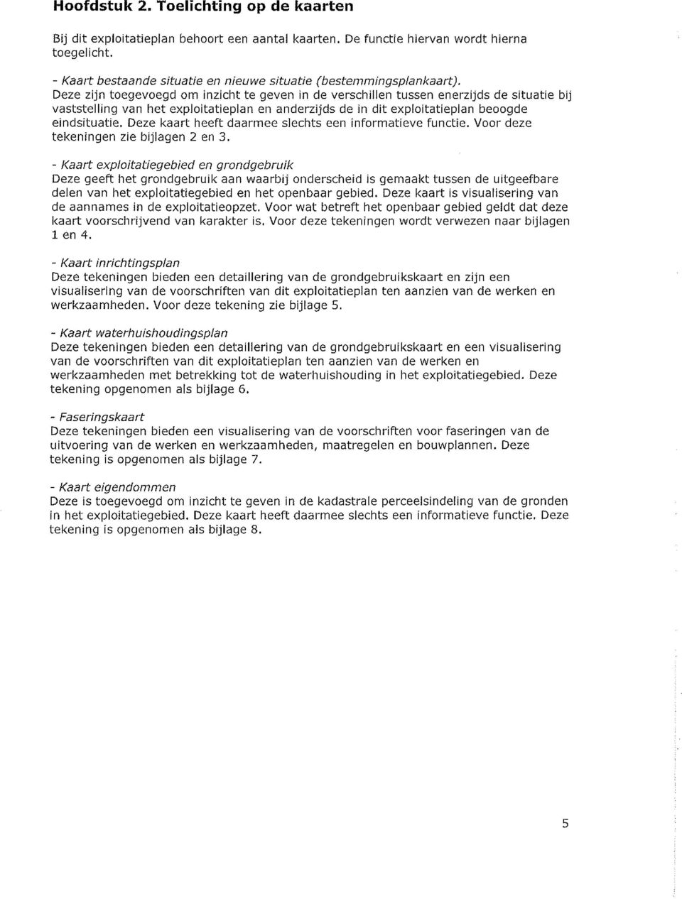 Deze zijn toegevoegd om inzicht te geven in de verschilien tussen enerzijds de situatie bij vaststelling van het expioitatieplan en anderzijds de in dit exploitatiepian beoogde eindsituatie.