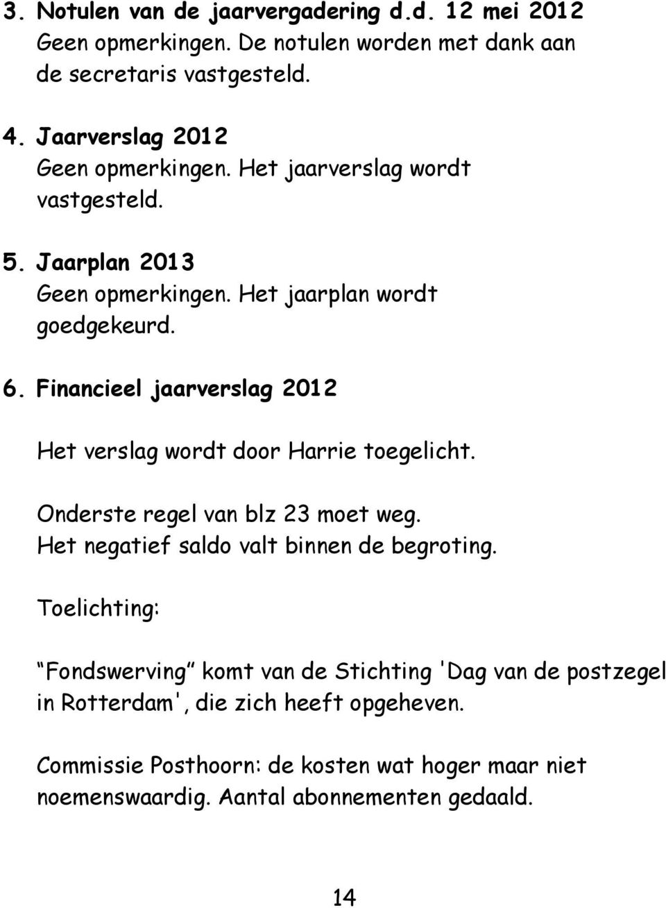 Financieel jaarverslag 2012 Het verslag wordt door Harrie toegelicht. Onderste regel van blz 23 moet weg. Het negatief saldo valt binnen de begroting.