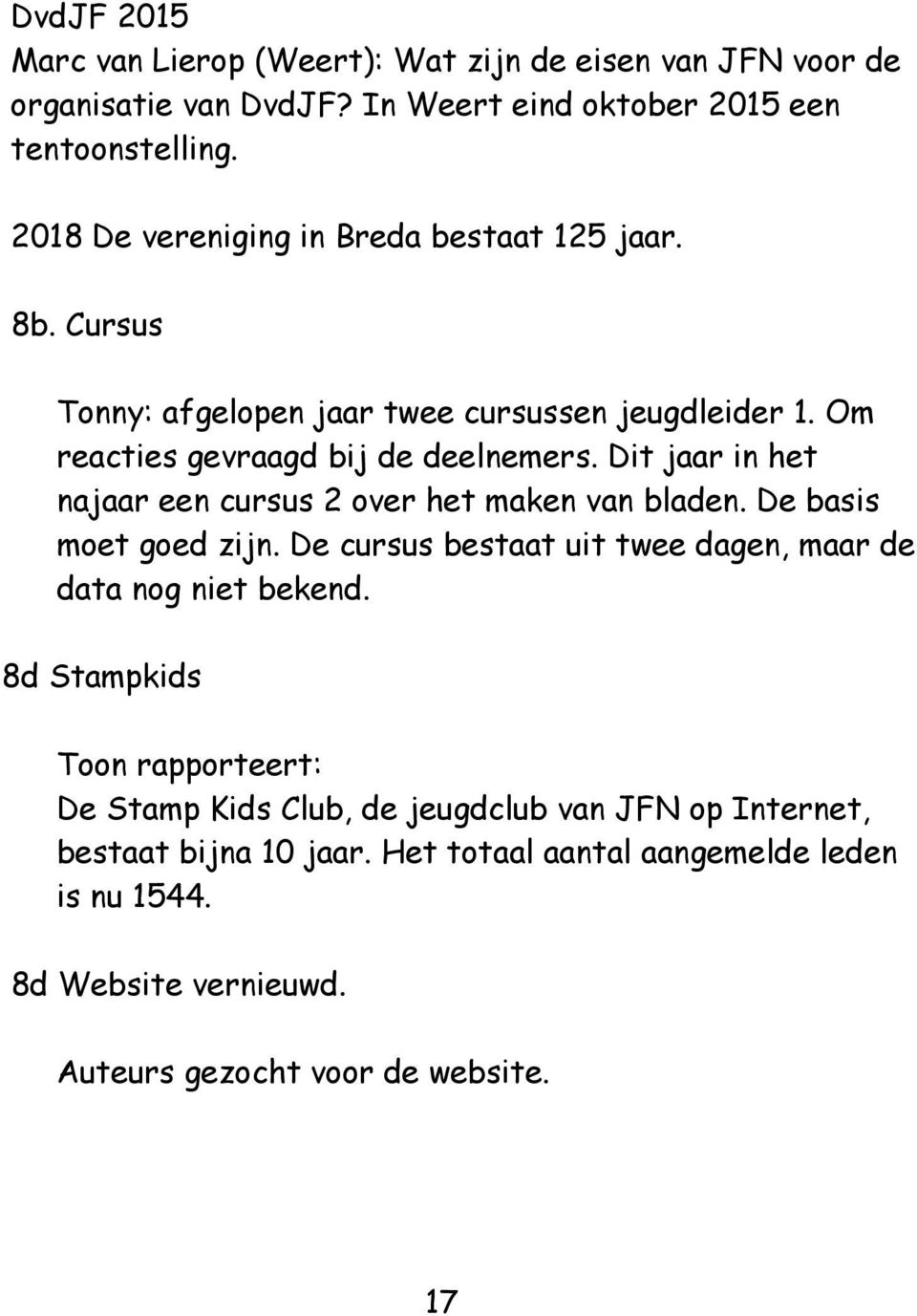 Dit jaar in het najaar een cursus 2 over het maken van bladen. De basis moet goed zijn. De cursus bestaat uit twee dagen, maar de data nog niet bekend.