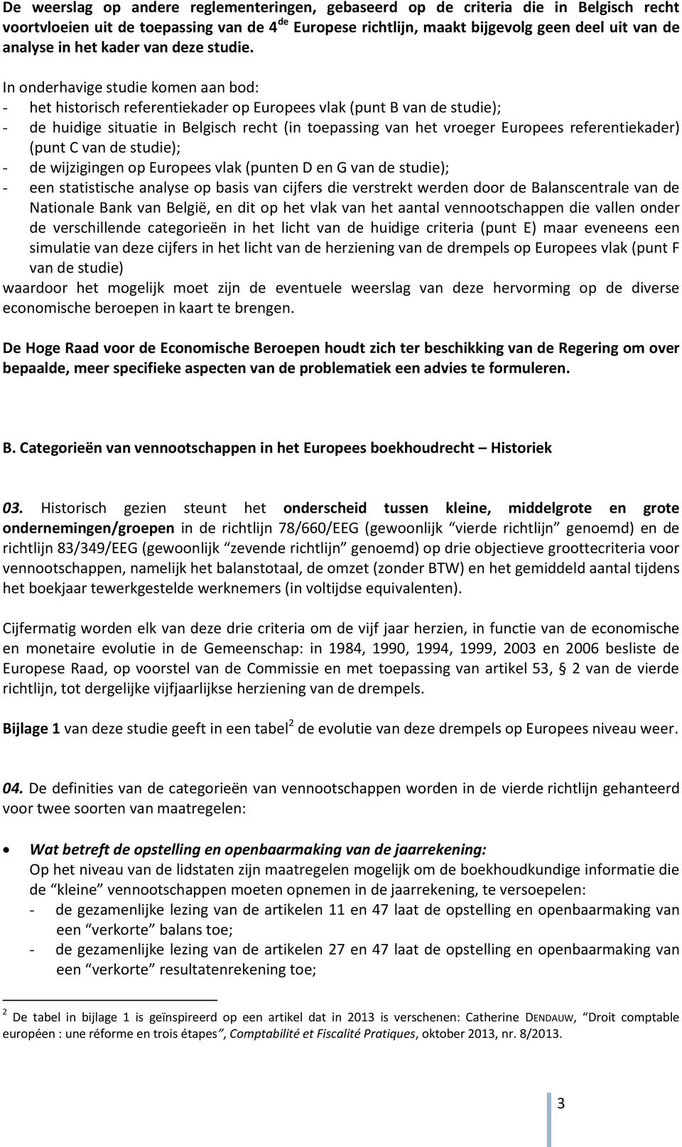 In onderhavige studie komen aan bod: - het historisch referentiekader op Europees vlak (punt B van de studie); - de huidige situatie in Belgisch recht (in toepassing van het vroeger Europees