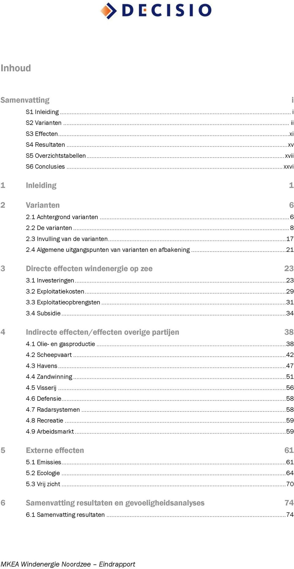 3 Exploitatieopbrengsten... 31 3.4 Subsidie... 34 4 Indirecte effecten/effecten overige partijen 38 4.1 Olie- en gasproductie... 38 4.2 Scheepvaart... 42 4.3 Havens... 47 4.4 Zandwinning... 51 4.