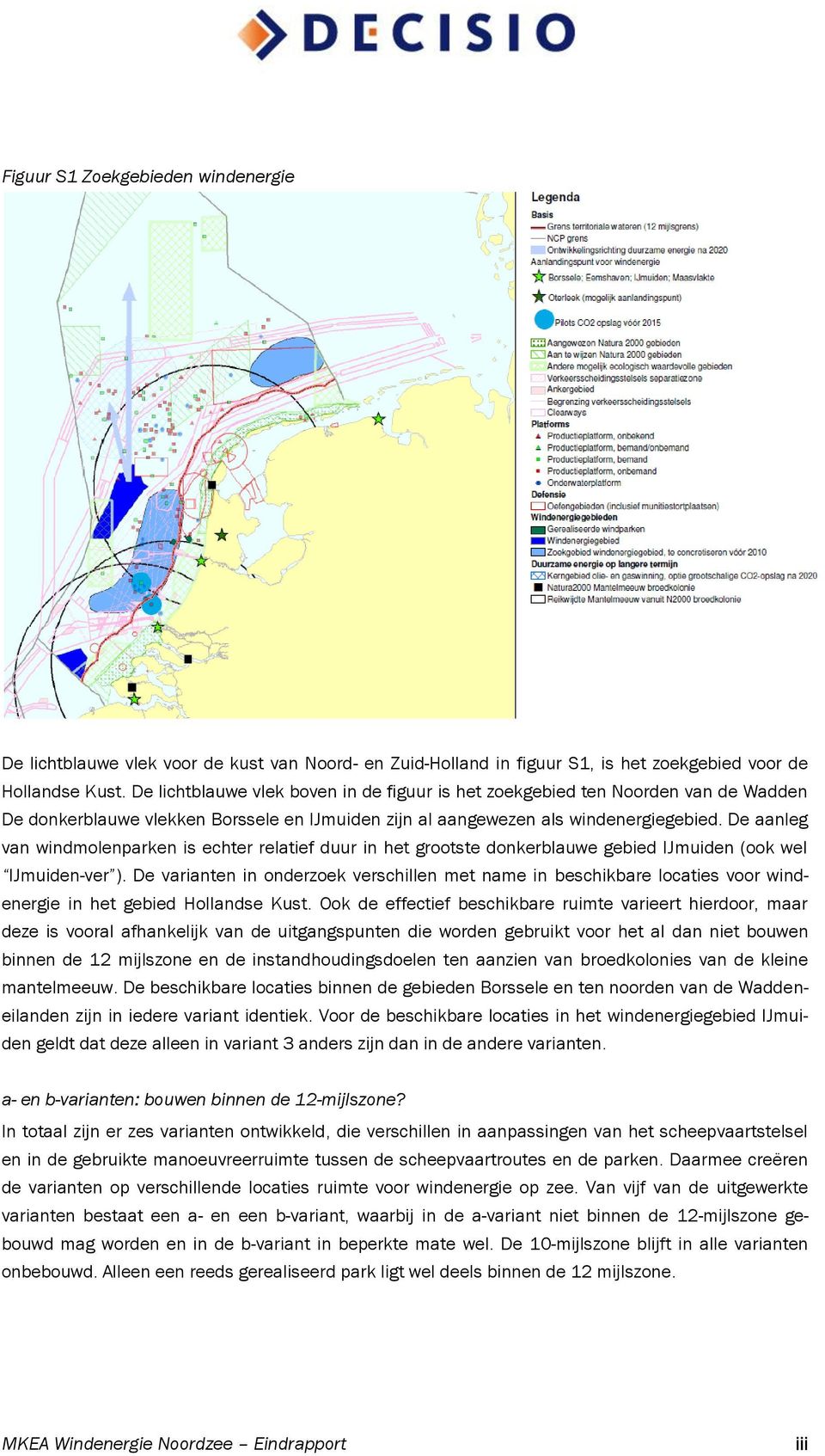 De aanleg van windmolenparken is echter relatief duur in het grootste donkerblauwe gebied IJmuiden (ook wel IJmuiden-ver ).