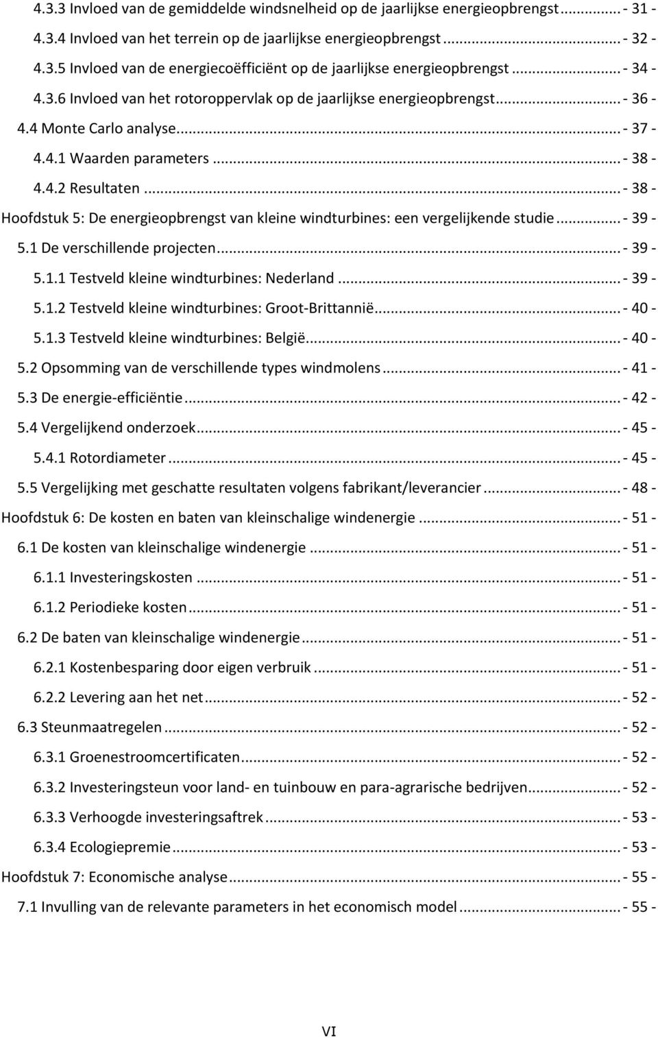 .. - 38 - Hoofdstuk 5: De energieopbrengst van kleine windturbines: een vergelijkende studie... - 39-5.1 De verschillende projecten... - 39-5.1.1 Testveld kleine windturbines: Nederland... - 39-5.1.2 Testveld kleine windturbines: Groot-Brittannië.