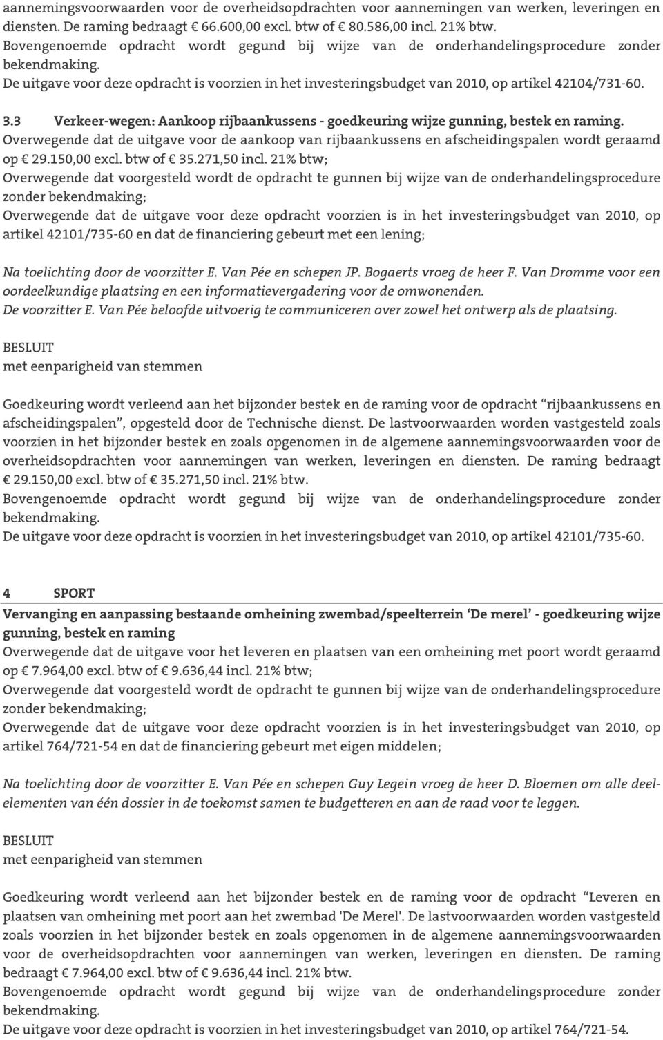 De uitgave voor deze opdracht is voorzien in het investeringsbudget van 2010, op artikel 42104/731-60. 3.3 Verkeer-wegen: Aankoop rijbaankussens - goedkeuring wijze gunning, bestek en raming.