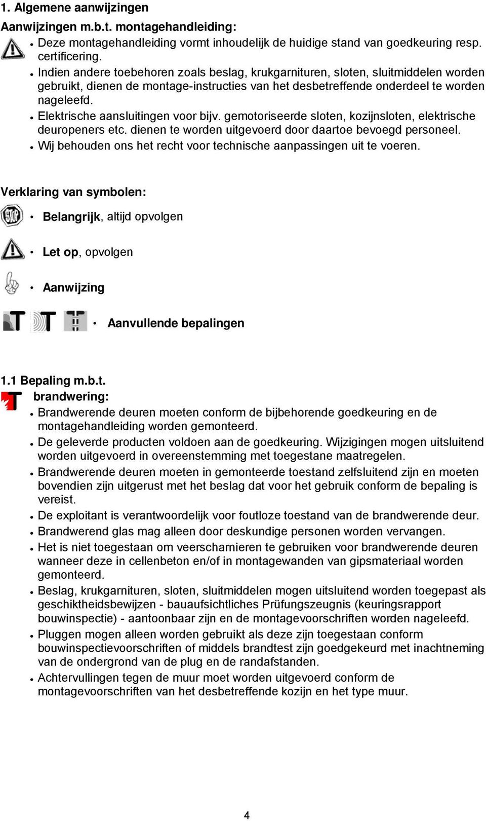 Elektrische aansluitingen voor bijv. gemotoriseerde sloten, kozijnsloten, elektrische deuropeners etc. dienen te worden uitgevoerd door daartoe bevoegd personeel.