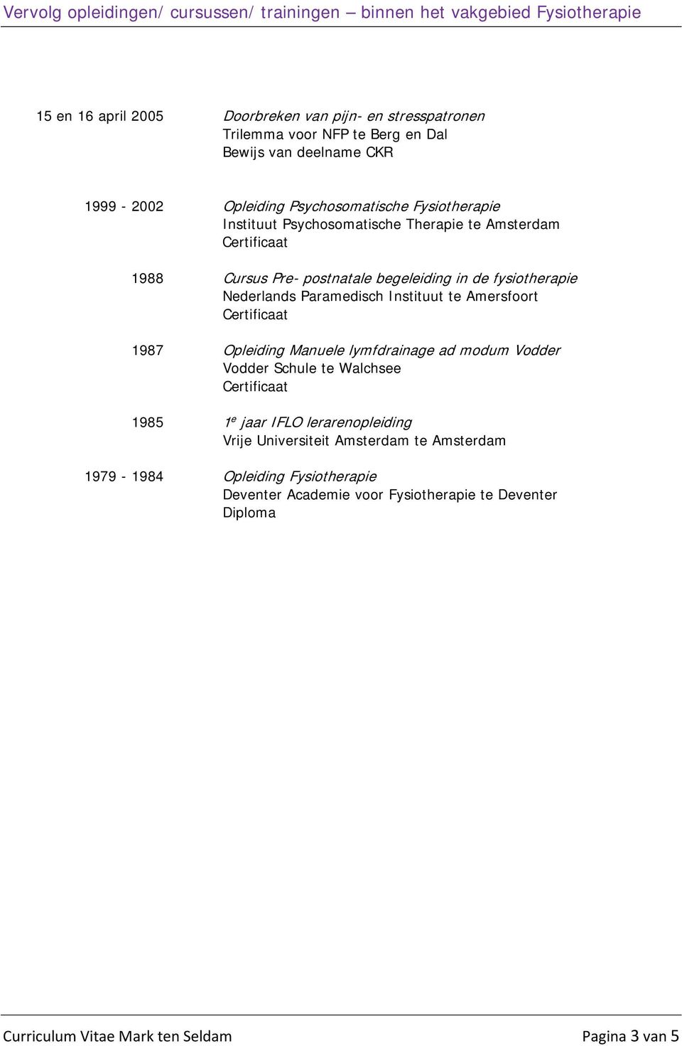 Paramedisch Instituut te Amersfoort 1987 Opleiding Manuele lymfdrainage ad modum Vodder Vodder Schule te Walchsee 1985 1 e jaar IFLO lerarenopleiding Vrije