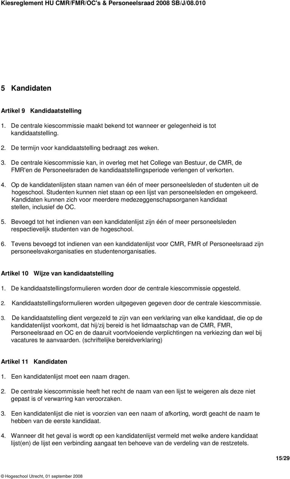 Op de kandidatenlijsten staan namen van één of meer personeelsleden of studenten uit de hogeschool. Studenten kunnen niet staan op een lijst van personeelsleden en omgekeerd.