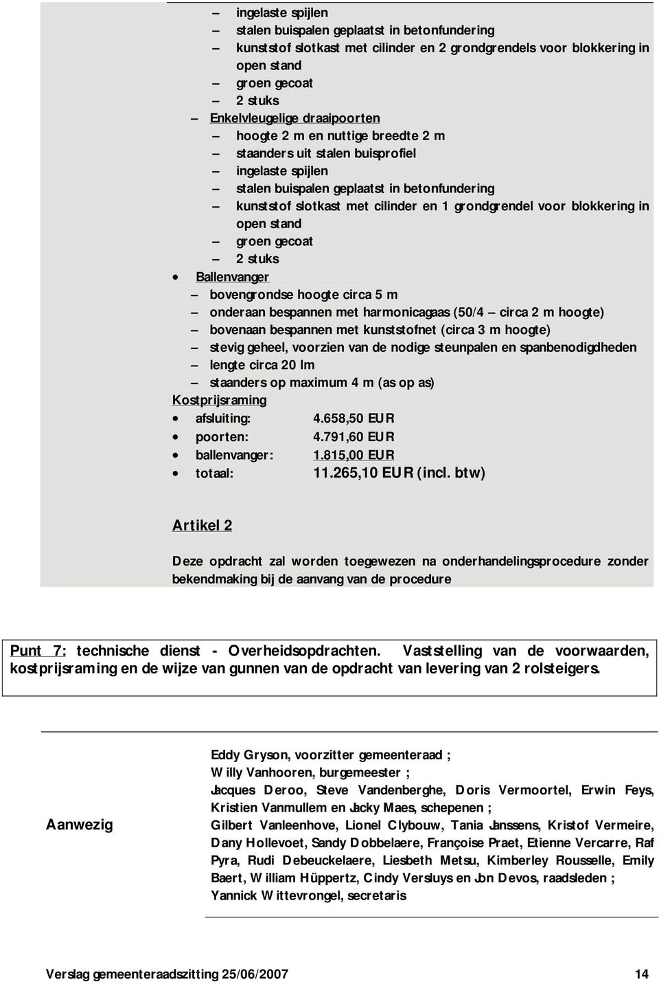 open stand groen gecoat 2 stuks Ballenvanger bovengrondse hoogte circa 5 m onderaan bespannen met harmonicagaas (50/4 circa 2 m hoogte) bovenaan bespannen met kunststofnet (circa 3 m hoogte) stevig