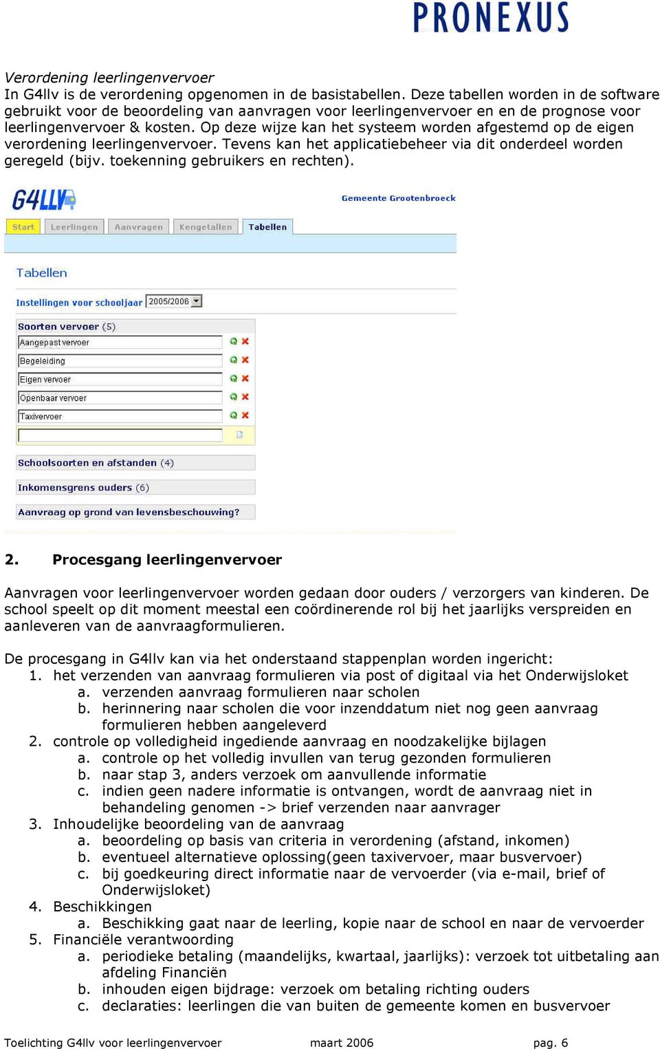 Op deze wijze kan het systeem worden afgestemd op de eigen verordening leerlingenvervoer. Tevens kan het applicatiebeheer via dit onderdeel worden geregeld (bijv. toekenning gebruikers en rechten). 2.