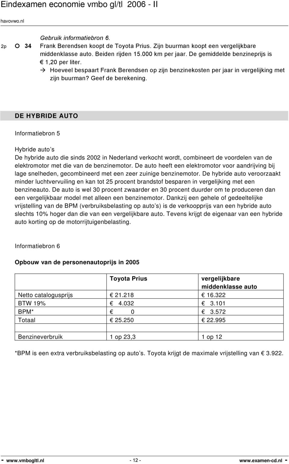 DE HYBRIDE AUTO Informatiebron 5 Hybride auto s De hybride auto die sinds 2002 in Nederland verkocht wordt, combineert de voordelen van de elektromotor met die van de benzinemotor.