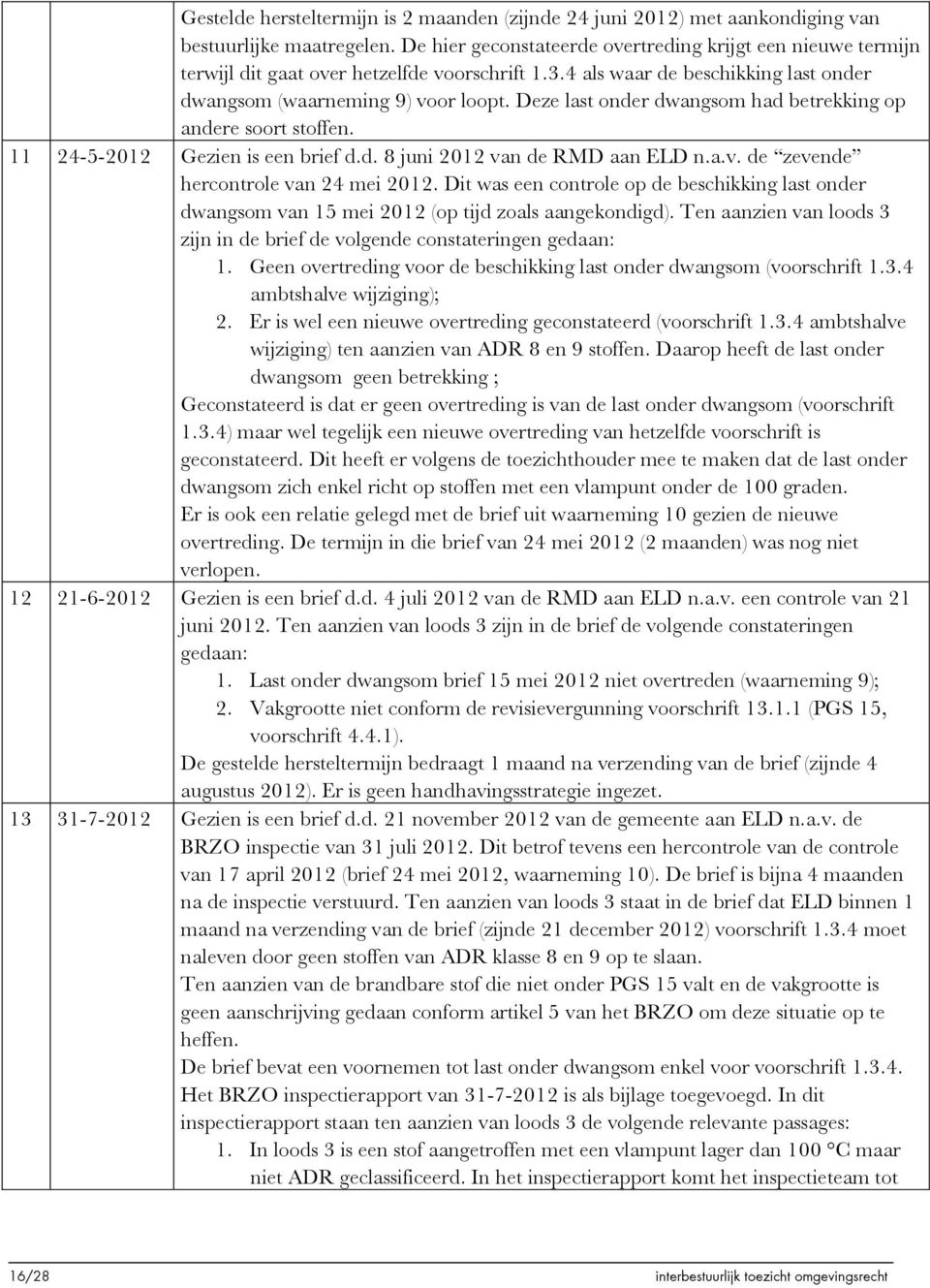 Deze last onder dwangsom had betrekking op andere soort stoffen. 11 24-5-2012 Gezien is een brief d.d. 8 juni 2012 van de RMD aan ELD n.a.v. de zevende hercontrole van 24 mei 2012.