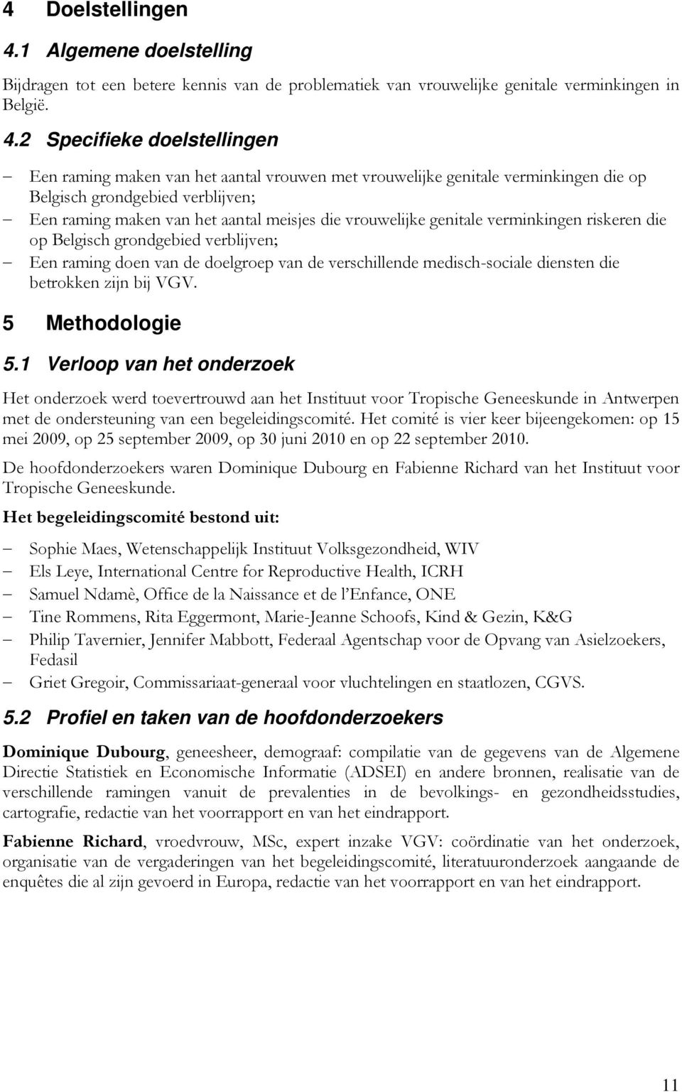 2 Specifieke doelstellingen Een raming maken van het aantal vrouwen met vrouwelijke genitale verminkingen die op Belgisch grondgebied verblijven; Een raming maken van het aantal meisjes die