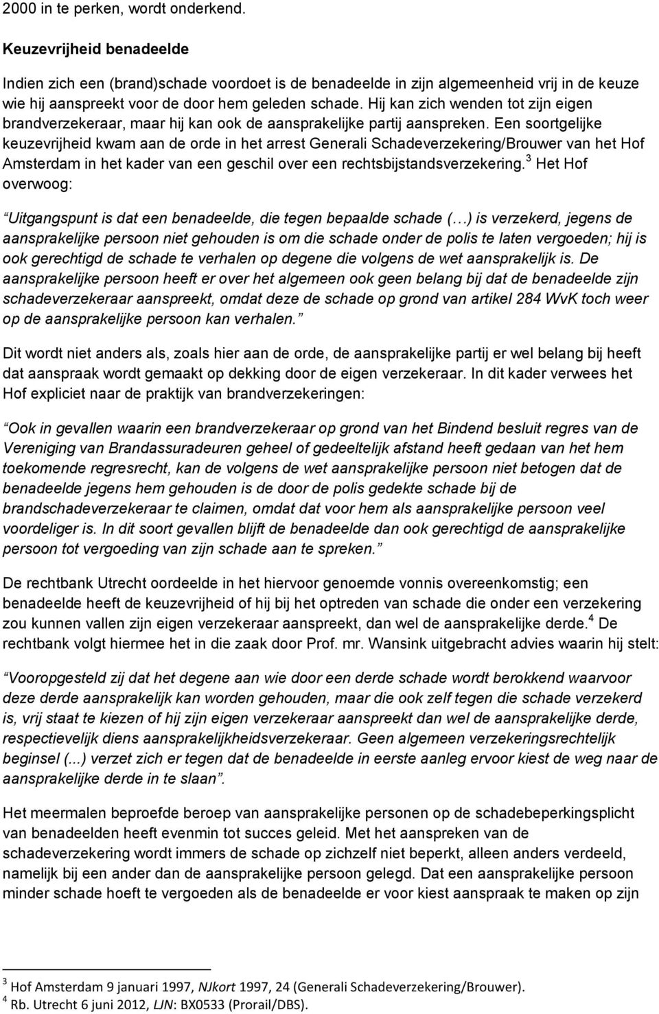 Hij kan zich wenden tot zijn eigen brandverzekeraar, maar hij kan ook de aansprakelijke partij aanspreken.