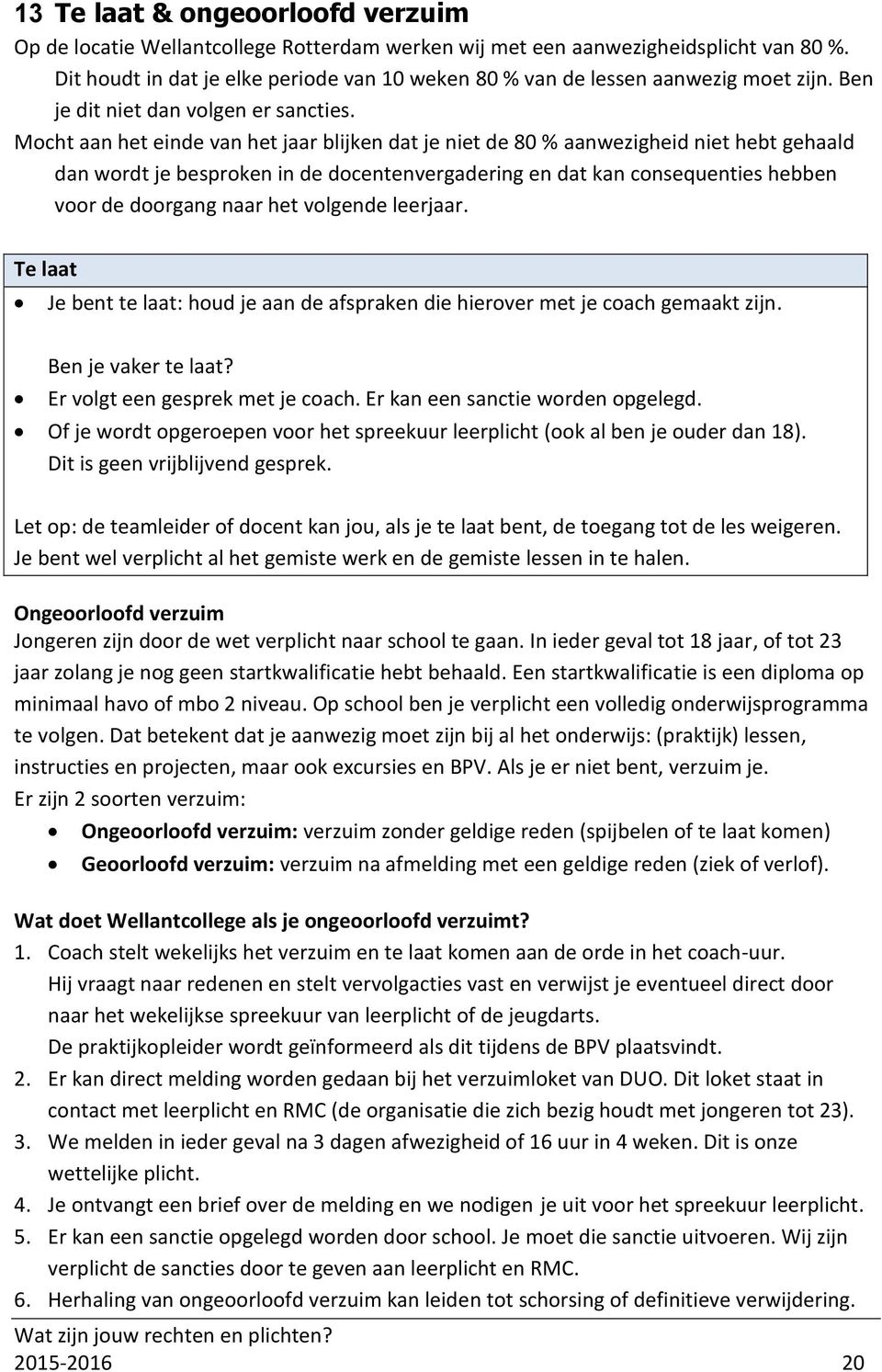 Mocht aan het einde van het jaar blijken dat je niet de 80 % aanwezigheid niet hebt gehaald dan wordt je besproken in de docentenvergadering en dat kan consequenties hebben voor de doorgang naar het