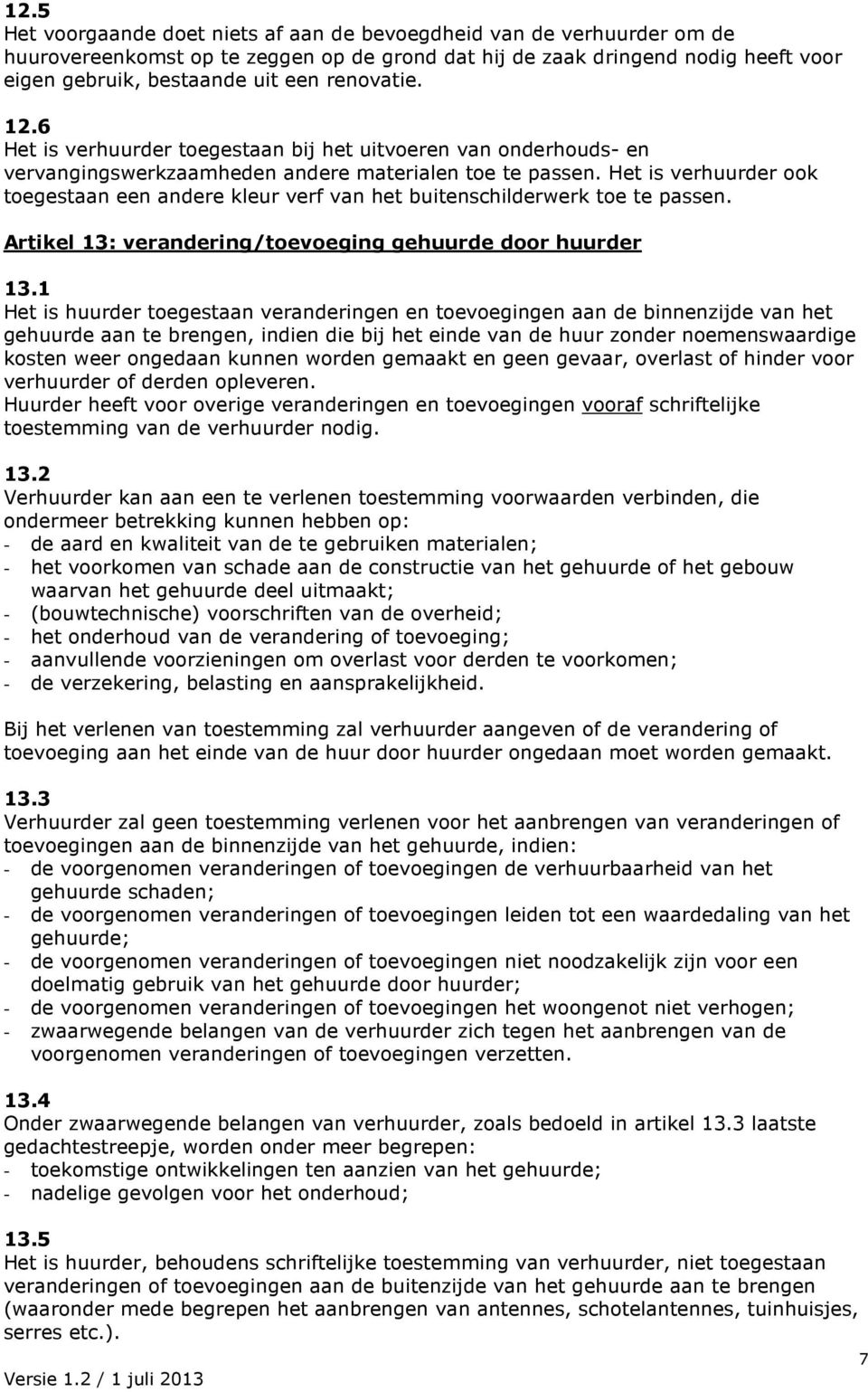 Het is verhuurder ook toegestaan een andere kleur verf van het buitenschilderwerk toe te passen. Artikel 13: verandering/toevoeging gehuurde door huurder 13.