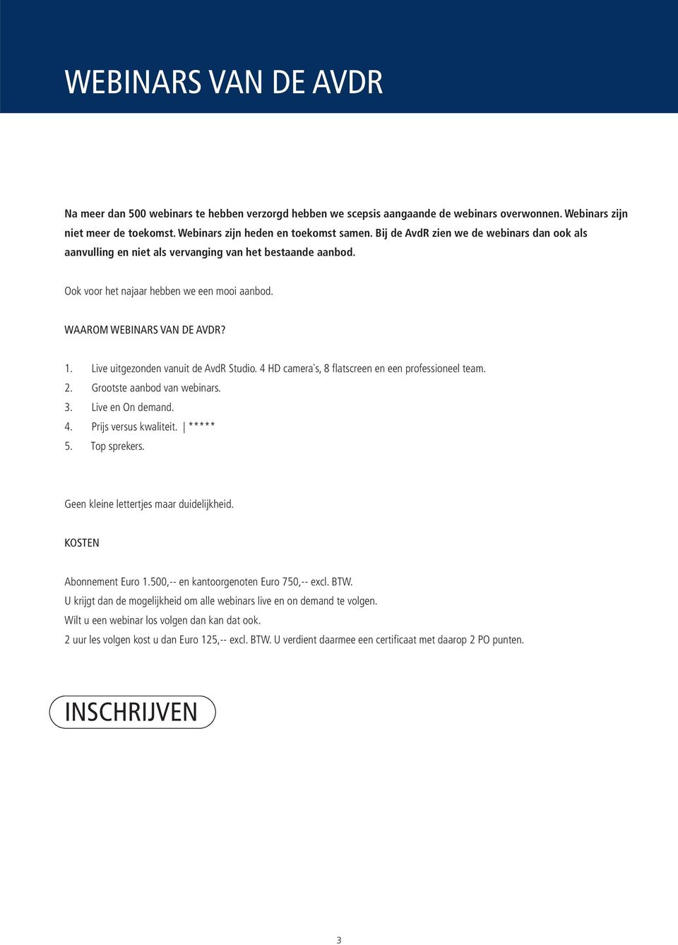 Live uitgezonden vanuit de AvdR Studio. 4 HD camera`s, 8 flatscreen en een professioneel team. 2. Grootste aanbod van webinars. 3. Live en On demand. 4. Prijs versus kwaliteit. ***** 5. Top sprekers.