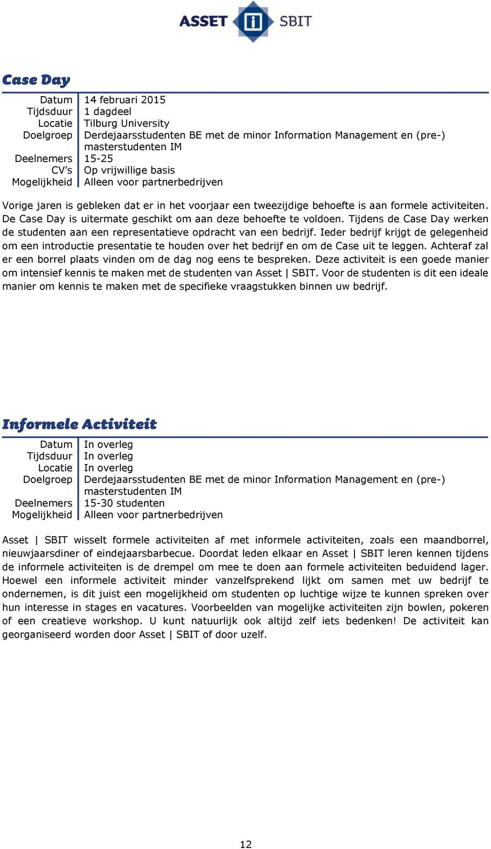 De Case Day is uitermate geschikt om aan deze behoefte te voldoen. Tijdens de Case Day werken de studenten aan een representatieve opdracht van een bedrijf.