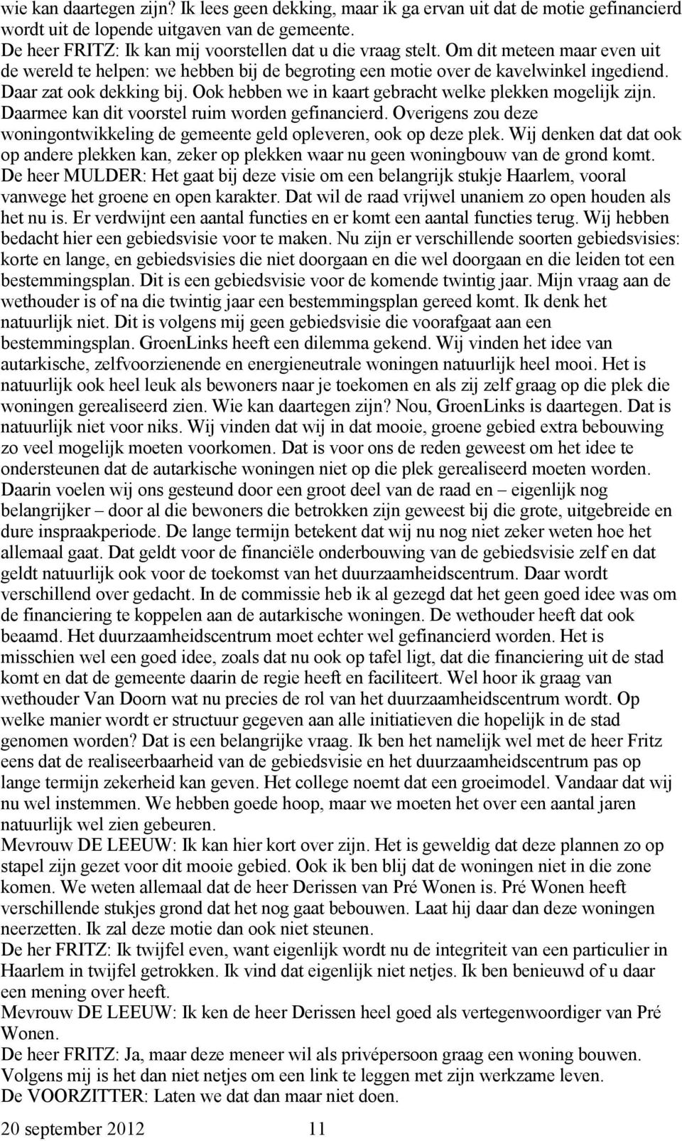 Ook hebben we in kaart gebracht welke plekken mogelijk zijn. Daarmee kan dit voorstel ruim worden gefinancierd. Overigens zou deze woningontwikkeling de gemeente geld opleveren, ook op deze plek.