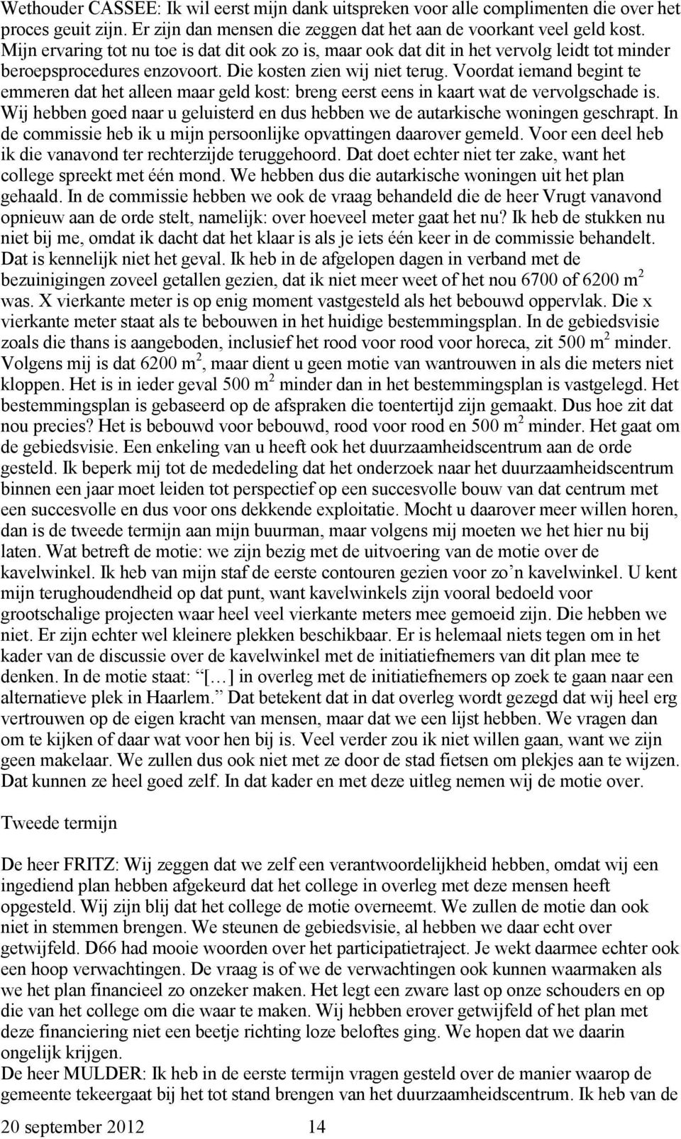 Voordat iemand begint te emmeren dat het alleen maar geld kost: breng eerst eens in kaart wat de vervolgschade is. Wij hebben goed naar u geluisterd en dus hebben we de autarkische woningen geschrapt.