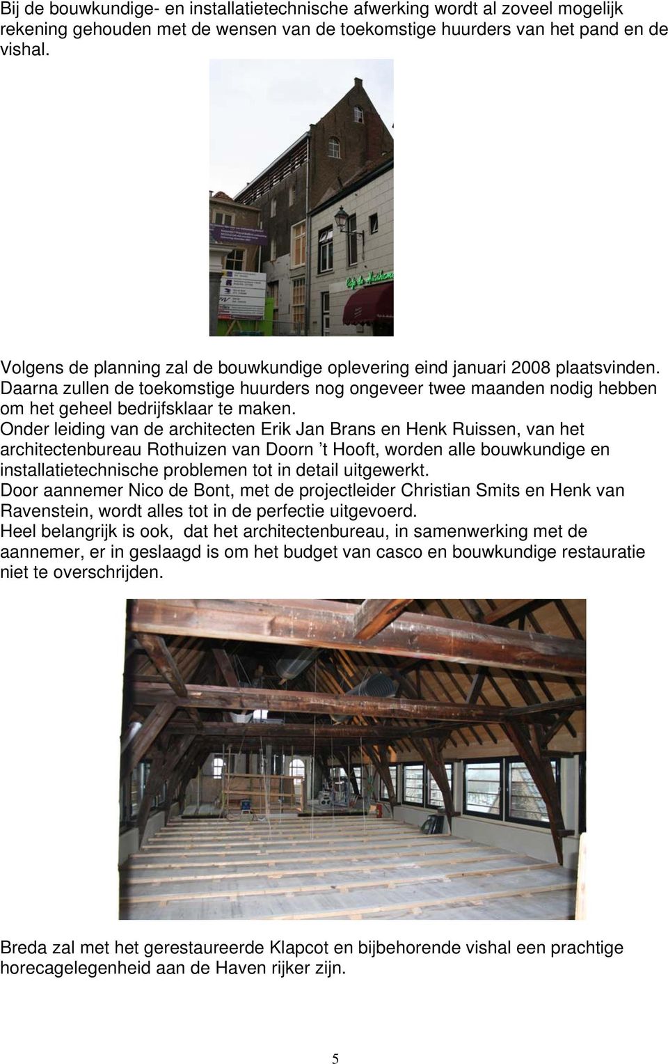 Onder leiding van de architecten Erik Jan Brans en Henk Ruissen, van het architectenbureau Rothuizen van Doorn t Hooft, worden alle bouwkundige en installatietechnische problemen tot in detail