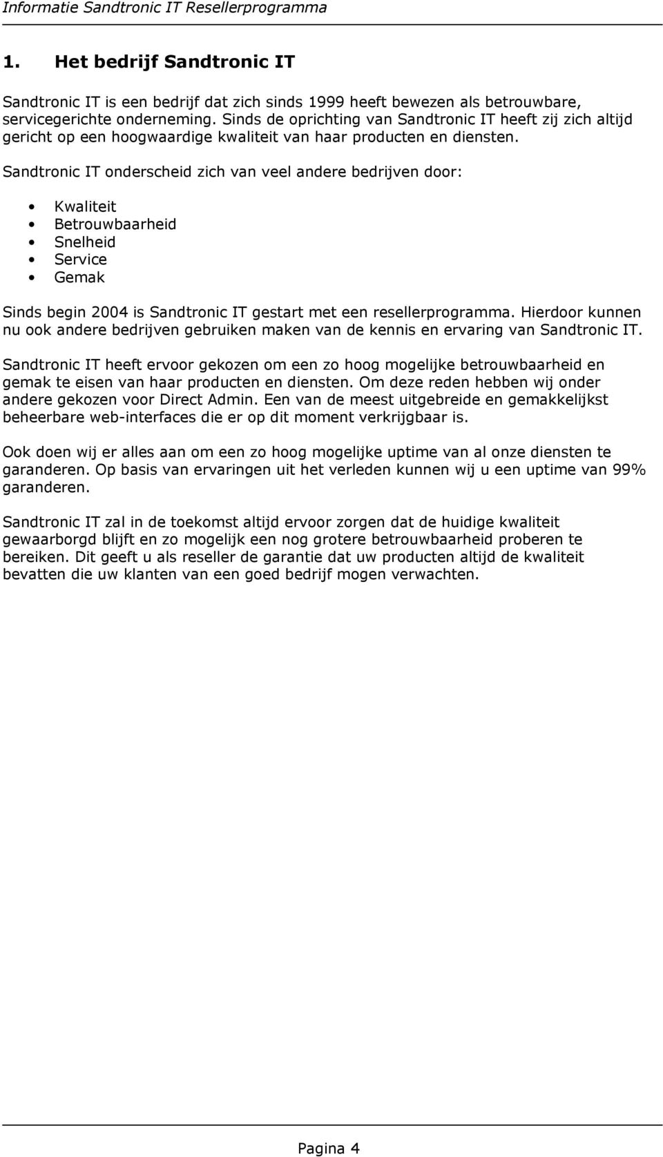 Sandtronic IT onderscheid zich van veel andere bedrijven door: Kwaliteit Betrouwbaarheid Snelheid Service Gemak Sinds begin 2004 is Sandtronic IT gestart met een resellerprogramma.