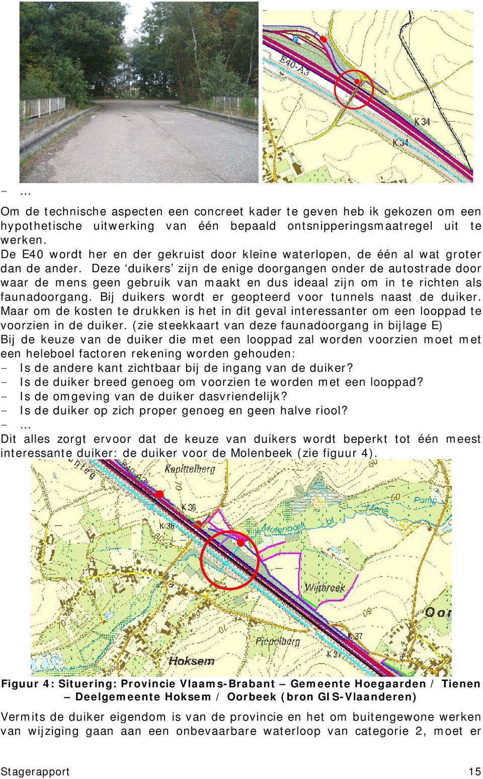 Deze duikers zijn de enige doorgangen onder de autostrade door waar de mens geen gebruik van maakt en dus ideaal zijn om in te richten als faunadoorgang.