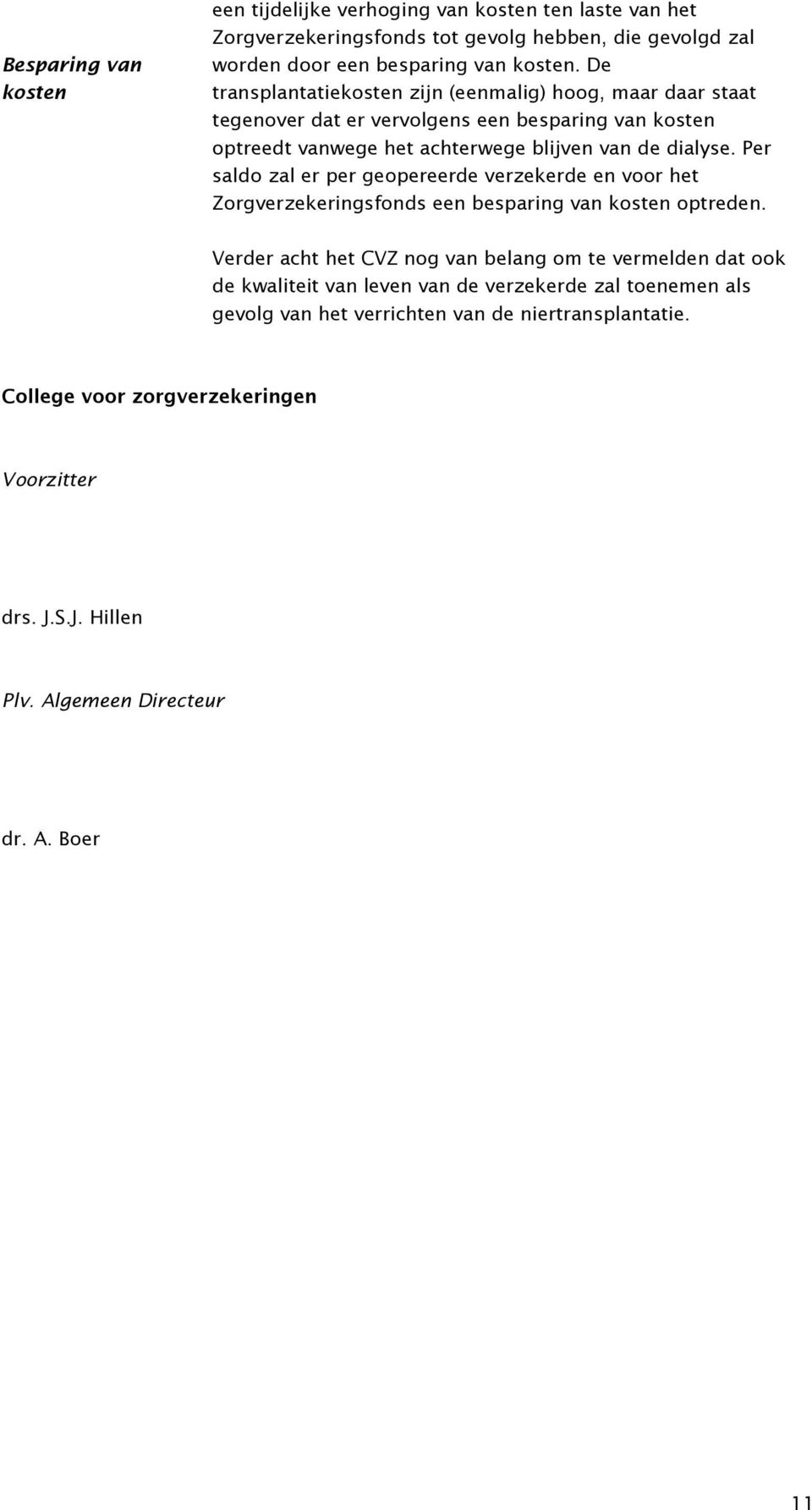 Per saldo zal er per geopereerde verzekerde en voor het Zorgverzekeringsfonds een besparing van kosten optreden.