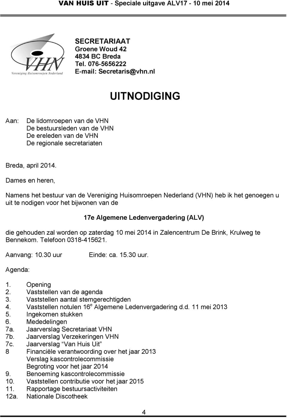 Dames en heren, Namens het bestuur van de Vereniging Huisomroepen Nederland (VHN) heb ik het genoegen u uit te nodigen voor het bijwonen van de 17e Algemene Ledenvergadering (ALV) die gehouden zal