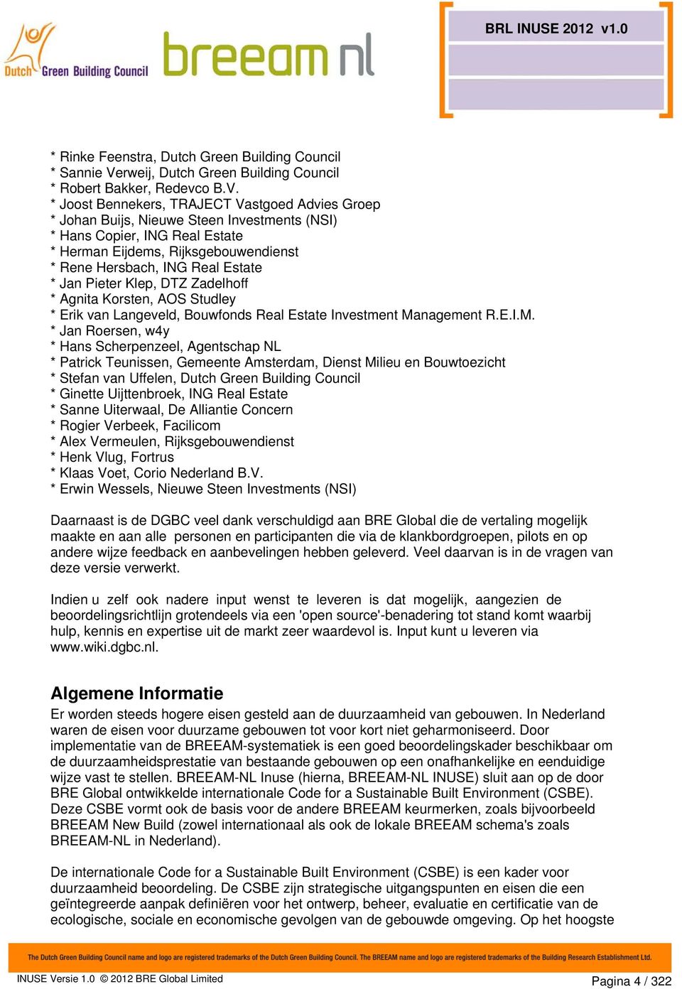 * Joost Bennekers, TRAJECT Vastgoed Advies Groep * Johan Buijs, Nieuwe Steen Investments (NSI) * Hans Copier, ING Real Estate * Herman Eijdems, Rijksgebouwendienst * Rene Hersbach, ING Real Estate *