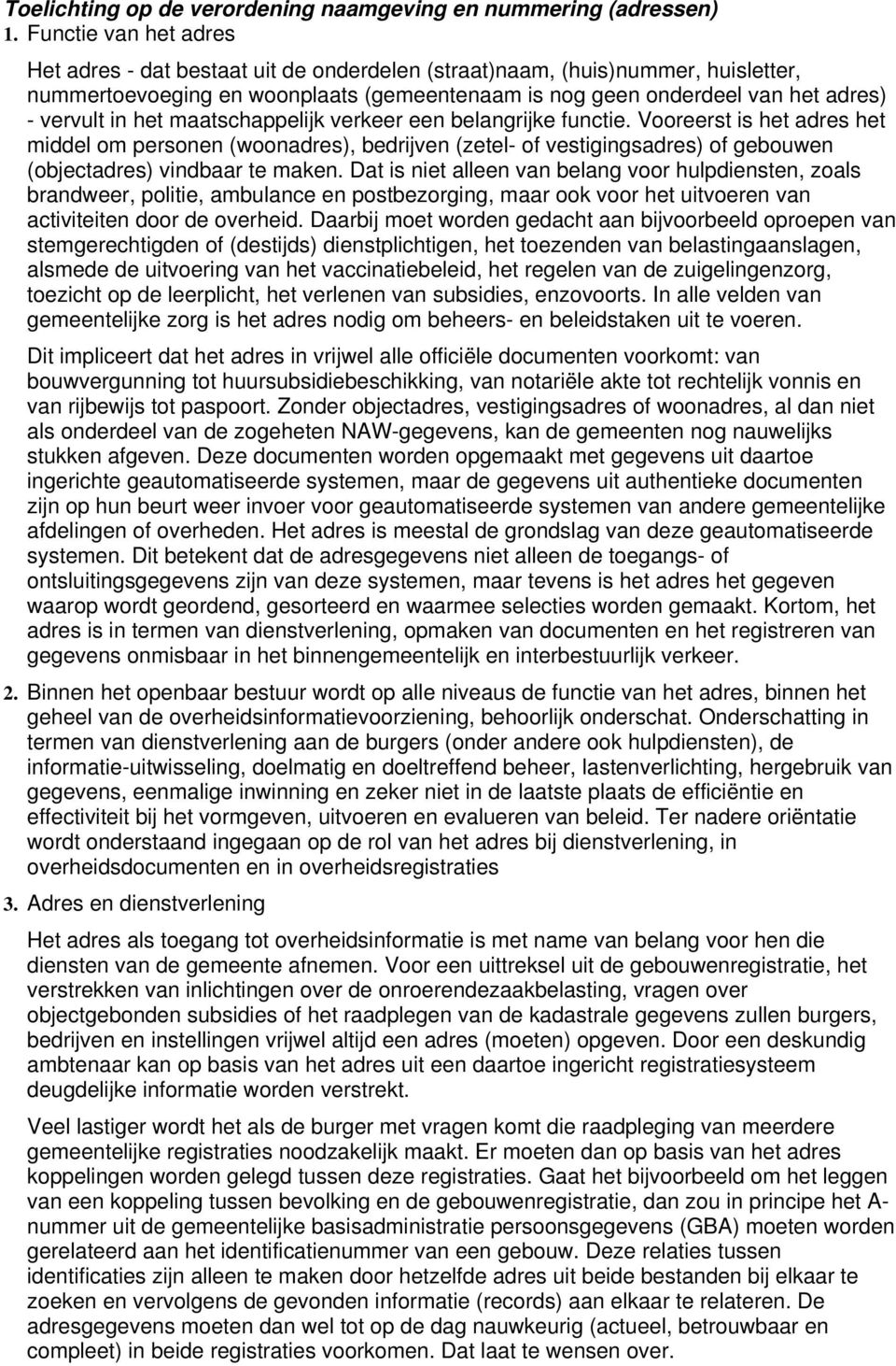 het maatschappelijk verkeer een belangrijke functie. Vooreerst is het adres het middel om personen (woonadres), bedrijven (zetel- of vestigingsadres) of gebouwen (objectadres) vindbaar te maken.