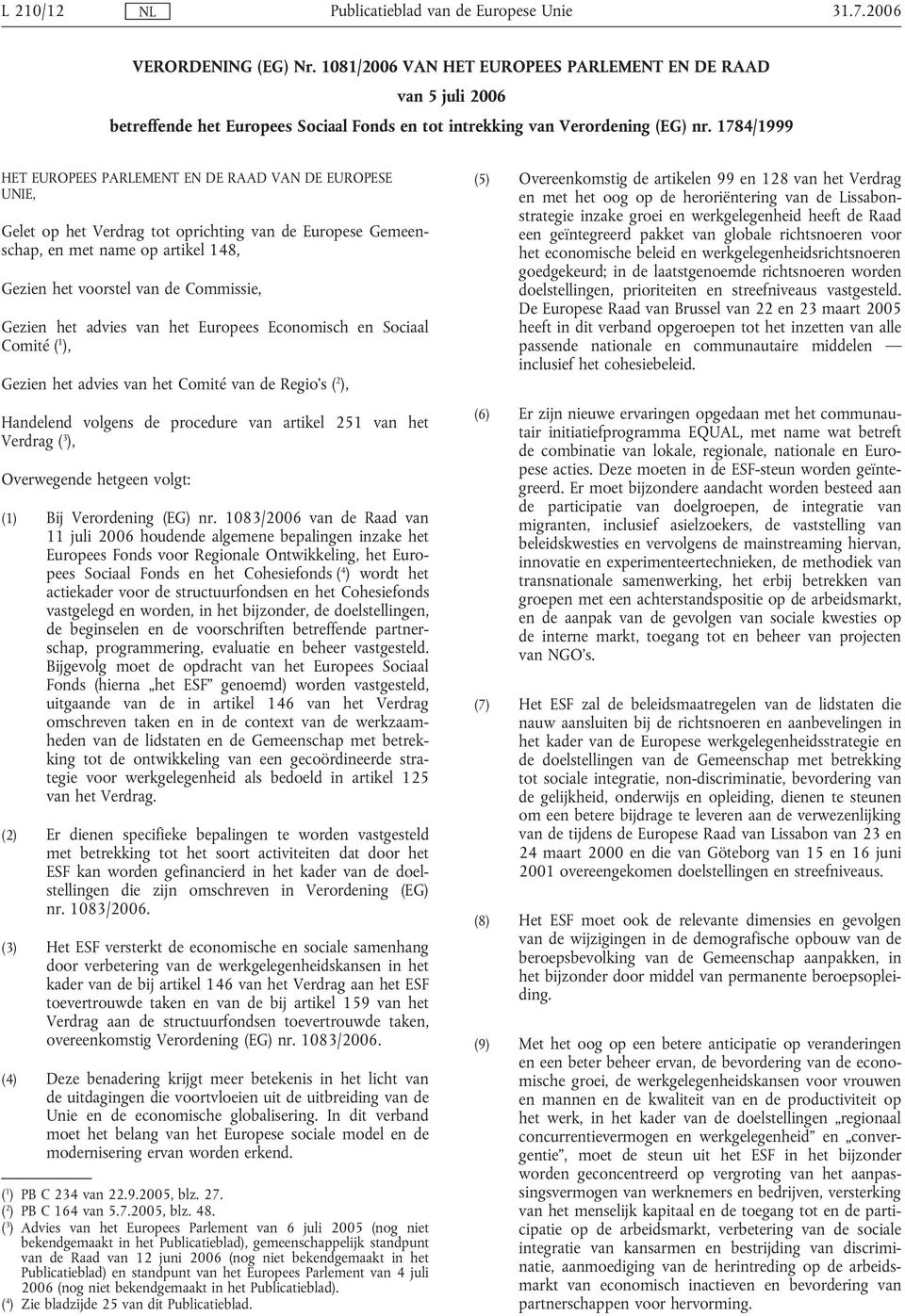 Gezien het advies van het Europees Economisch en Sociaal Comité ( 1 ), Gezien het advies van het Comité van de Regio's ( 2 ), Handelend volgens de procedure van artikel 251 van het Verdrag ( 3 ),
