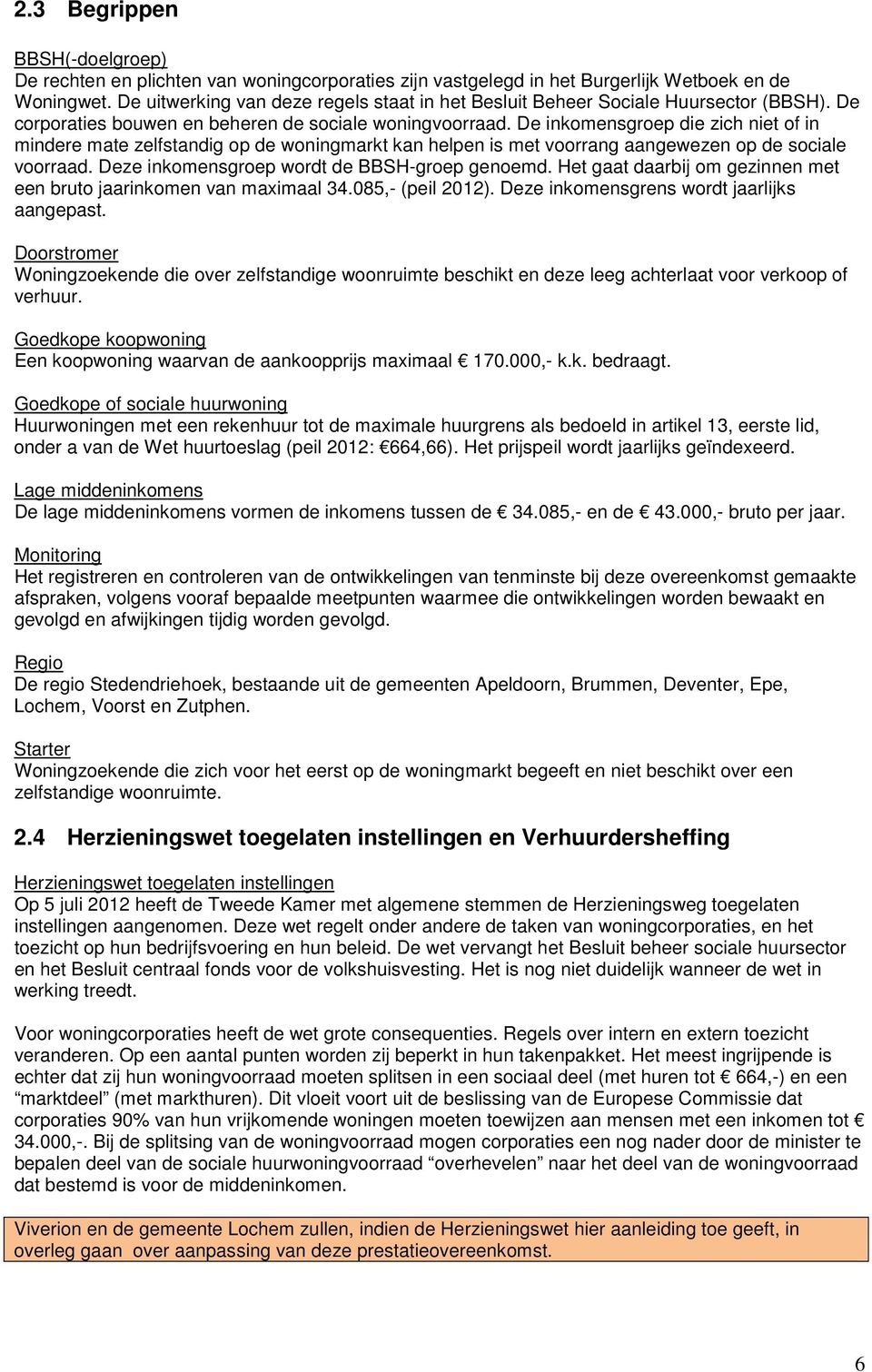 De inkomensgroep die zich niet of in mindere mate zelfstandig op de woningmarkt kan helpen is met voorrang aangewezen op de sociale voorraad. Deze inkomensgroep wordt de BBSH-groep genoemd.