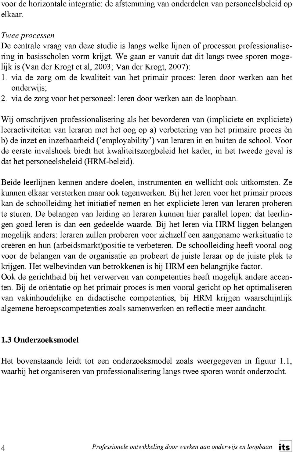 We gaan er vanuit dat dit langs twee sporen mogelijk is (Van der Krogt et al, 2003; Van der Krogt, 2007): 1. via de zorg om de kwaliteit van het primair proces: leren door werken aan het onderwijs; 2.