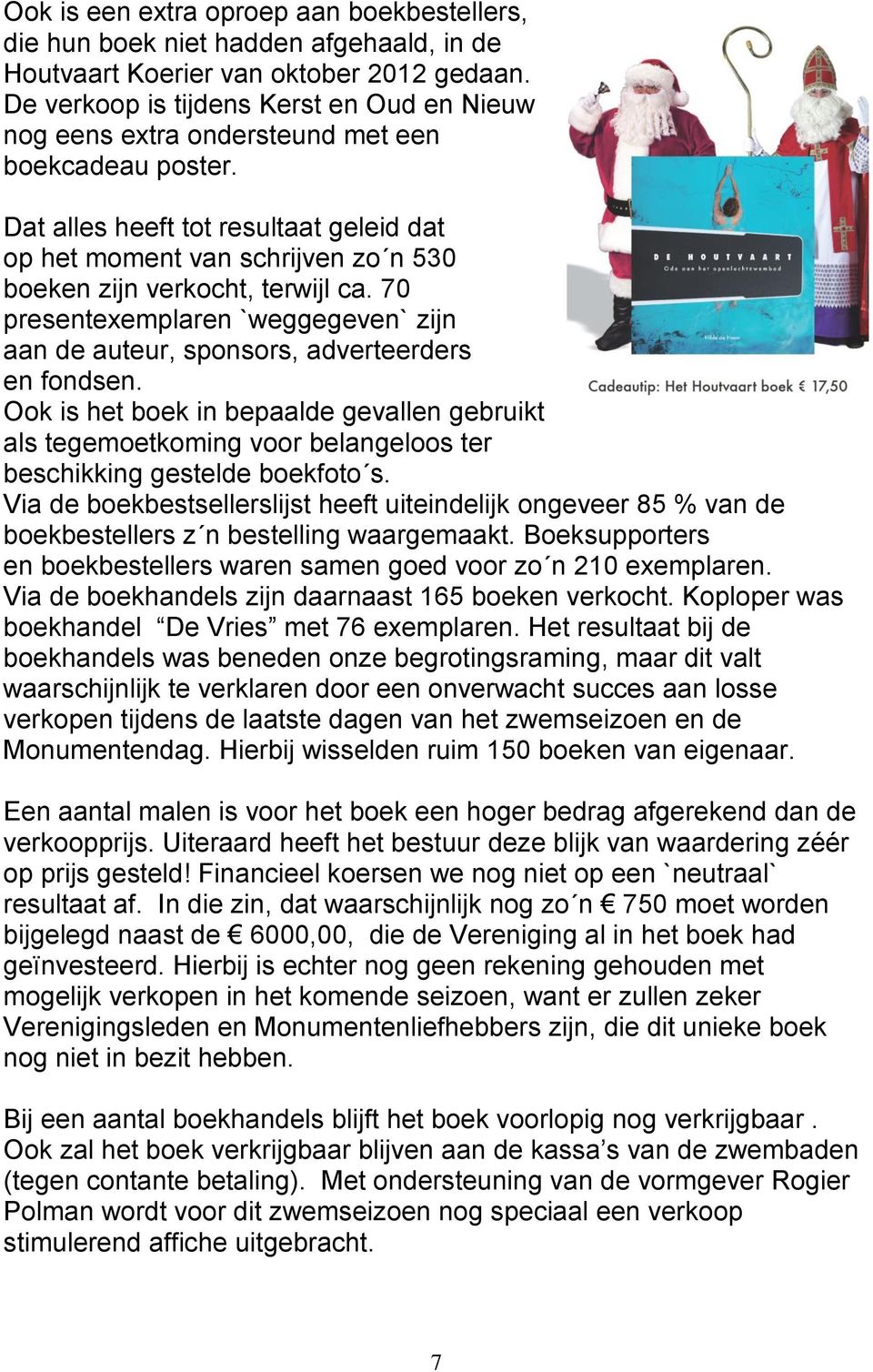 Dat alles heeft tot resultaat geleid dat op het moment van schrijven zo n 530 boeken zijn verkocht, terwijl ca.