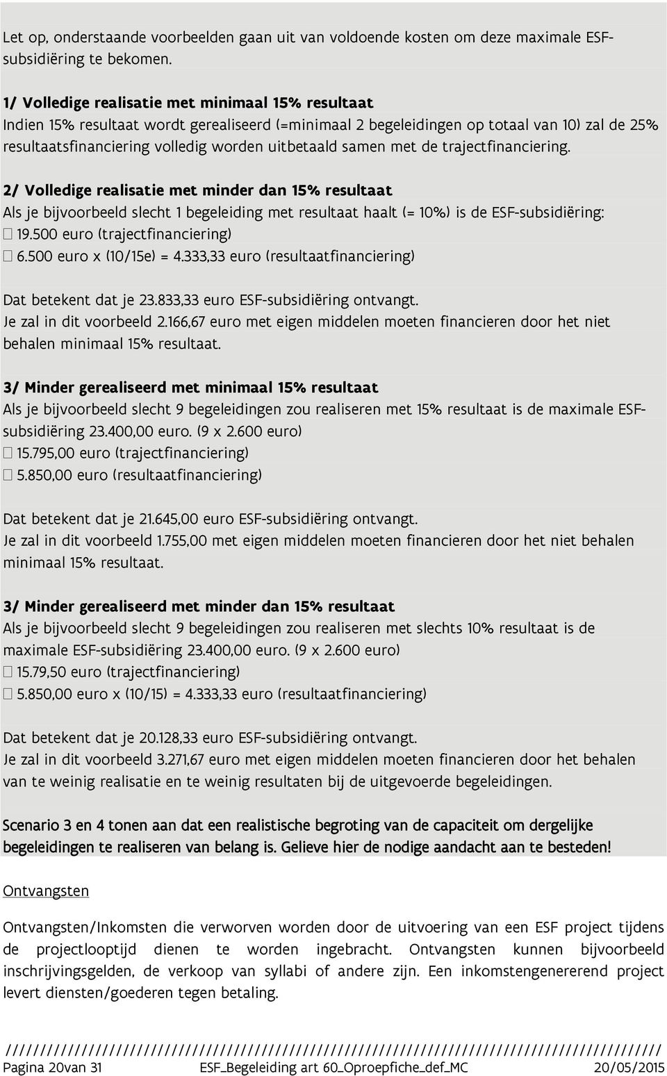 samen met de trajectfinanciering. 2/ Volledige realisatie met minder dan 15% resultaat Als je bijvoorbeeld slecht 1 begeleiding met resultaat haalt (= 10%) is de ESF-subsidiëring: 19.