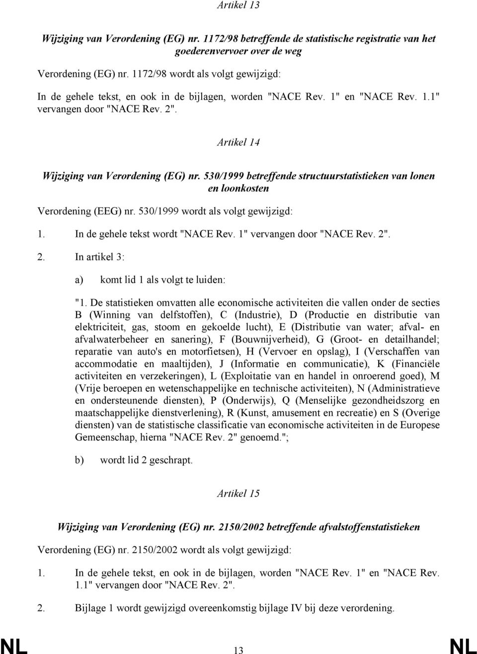 530/1999 betreffende structuurstatistieken van lonen en loonkosten Verordening (EEG) nr. 530/1999 wordt als volgt gewijzigd: 1. In de gehele tekst wordt "NACE Rev. 1" vervangen door "NACE Rev. 2"