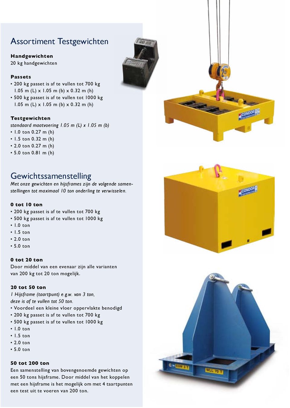 27 m (h) 1.5 ton 0.32 m (h) 2.0 ton 0.27 m (h) 5.0 ton 0.81 m (h) Gewichtssamenstelling Met onze gewichten en hijsframes zijn de volgende samenstellingen tot maximaal 10 ton onderling te verwisselen.