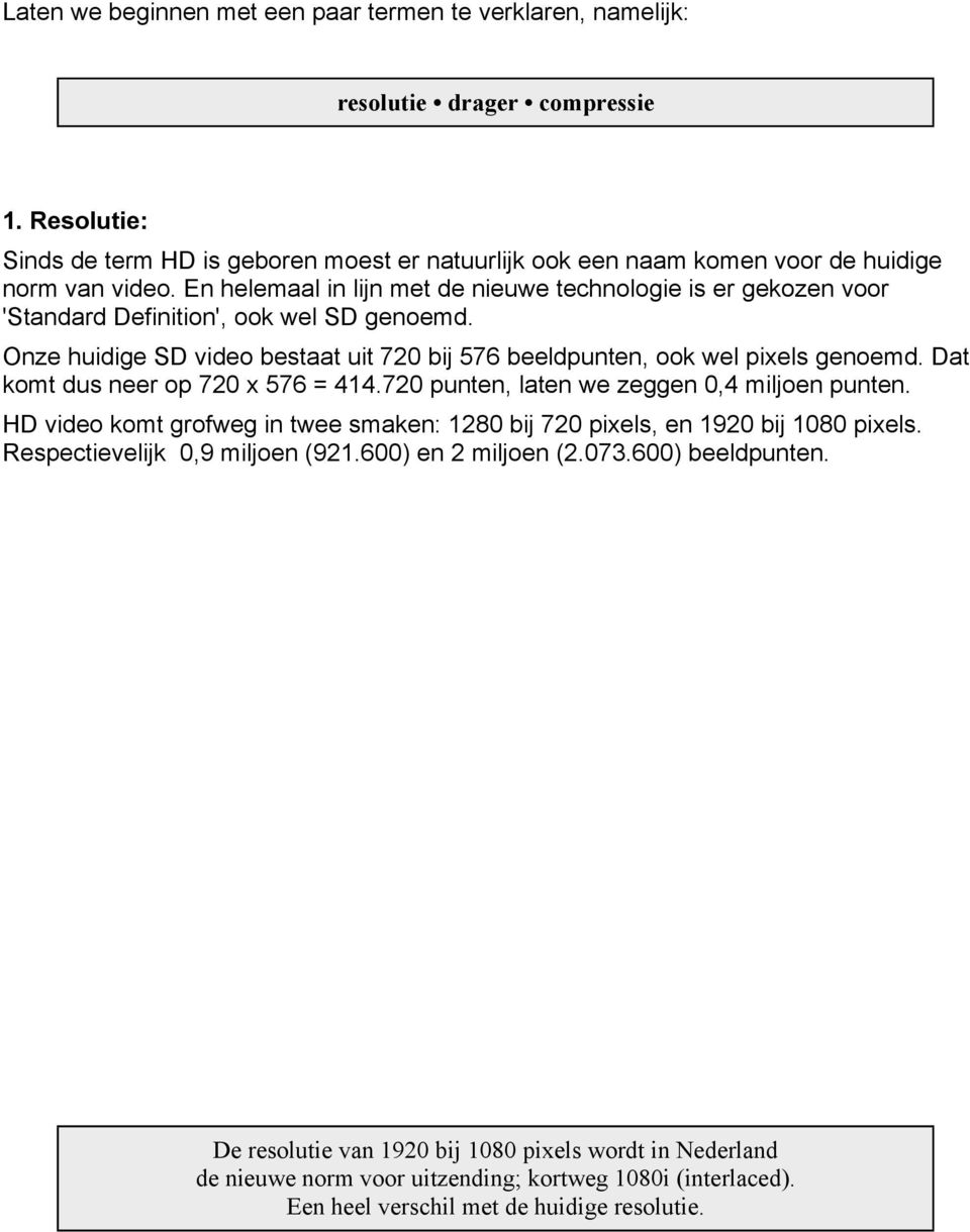 En helemaal in lijn met de nieuwe technologie is er gekozen voor 'Standard Definition', ook wel SD genoemd. Onze huidige SD video bestaat uit 720 bij 576 beeldpunten, ook wel pixels genoemd.