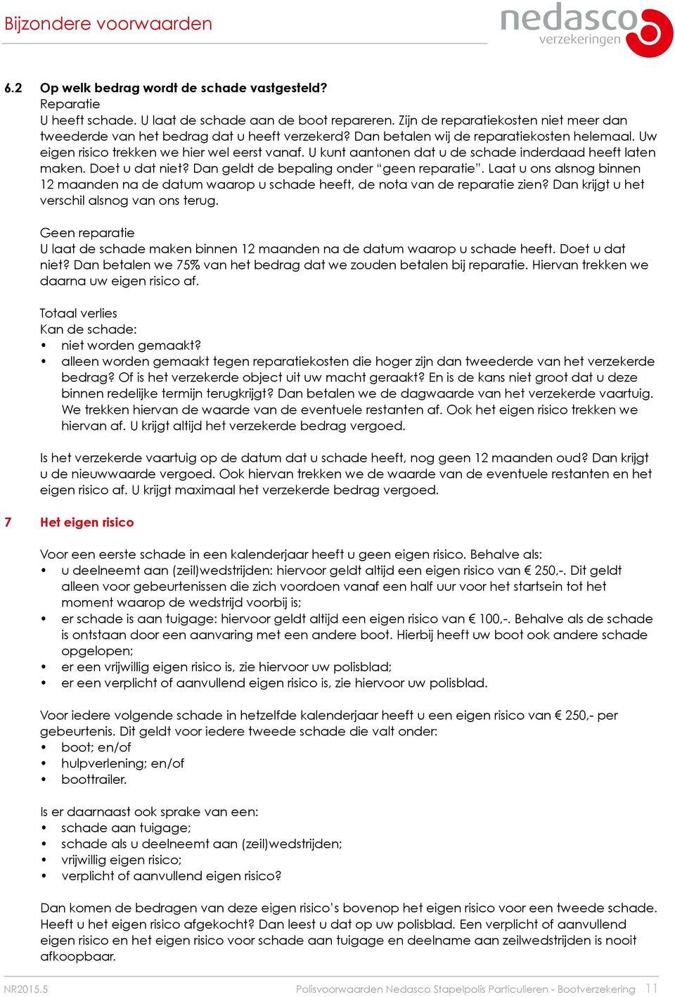 Dan geldt de bepaling onder geen reparatie. Laat u ons alsnog binnen 12 maanden na de datum waarop u schade heeft, de nota van de reparatie zien? Dan krijgt u het verschil alsnog van ons terug.