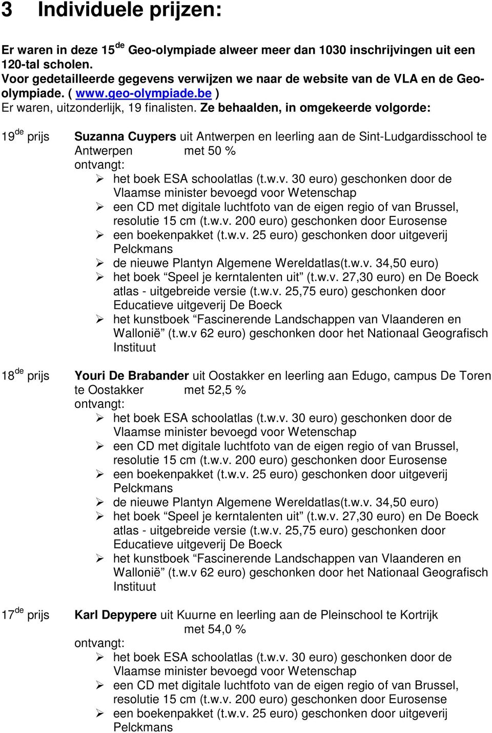 Ze behaalden, in omgekeerde volgorde: 19 de prijs Suzanna Cuypers uit Antwerpen en leerling aan de Sint-Ludgardisschool te Antwerpen met 50 % Educatieve 18 de