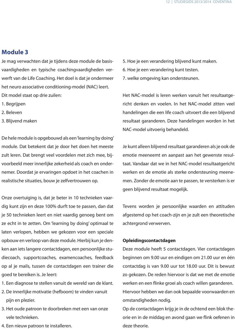 Blijvend maken De hele module is opgebouwd als een learning by doing module. Dat betekent dat je door het doen het meeste zult leren.