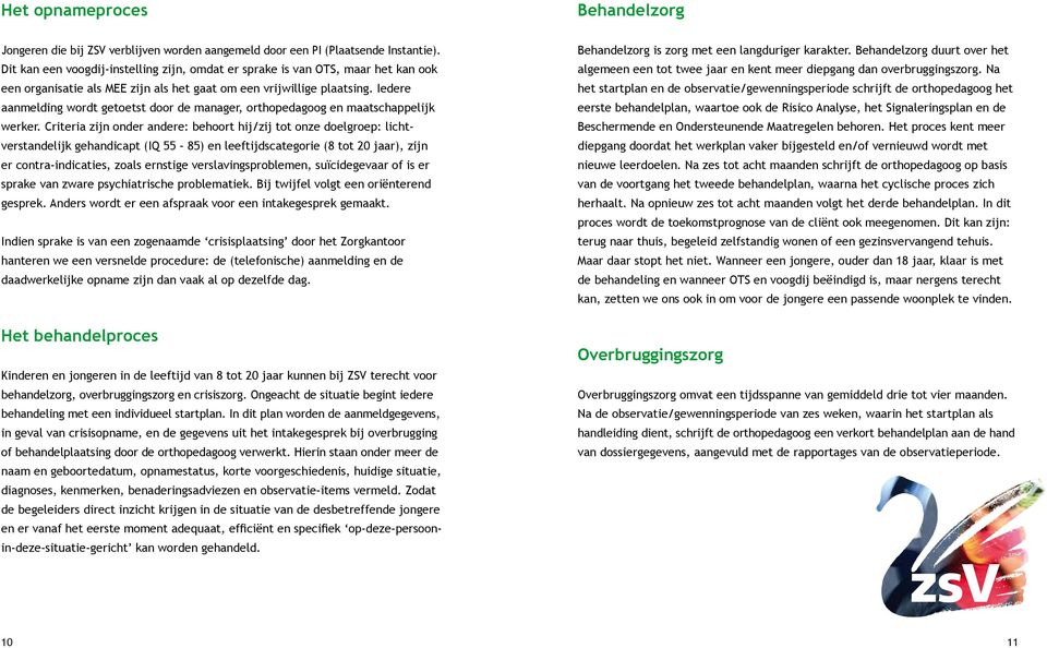 Iedere aanmelding wordt getoetst door de manager, orthopedagoog en maatschappelijk werker.