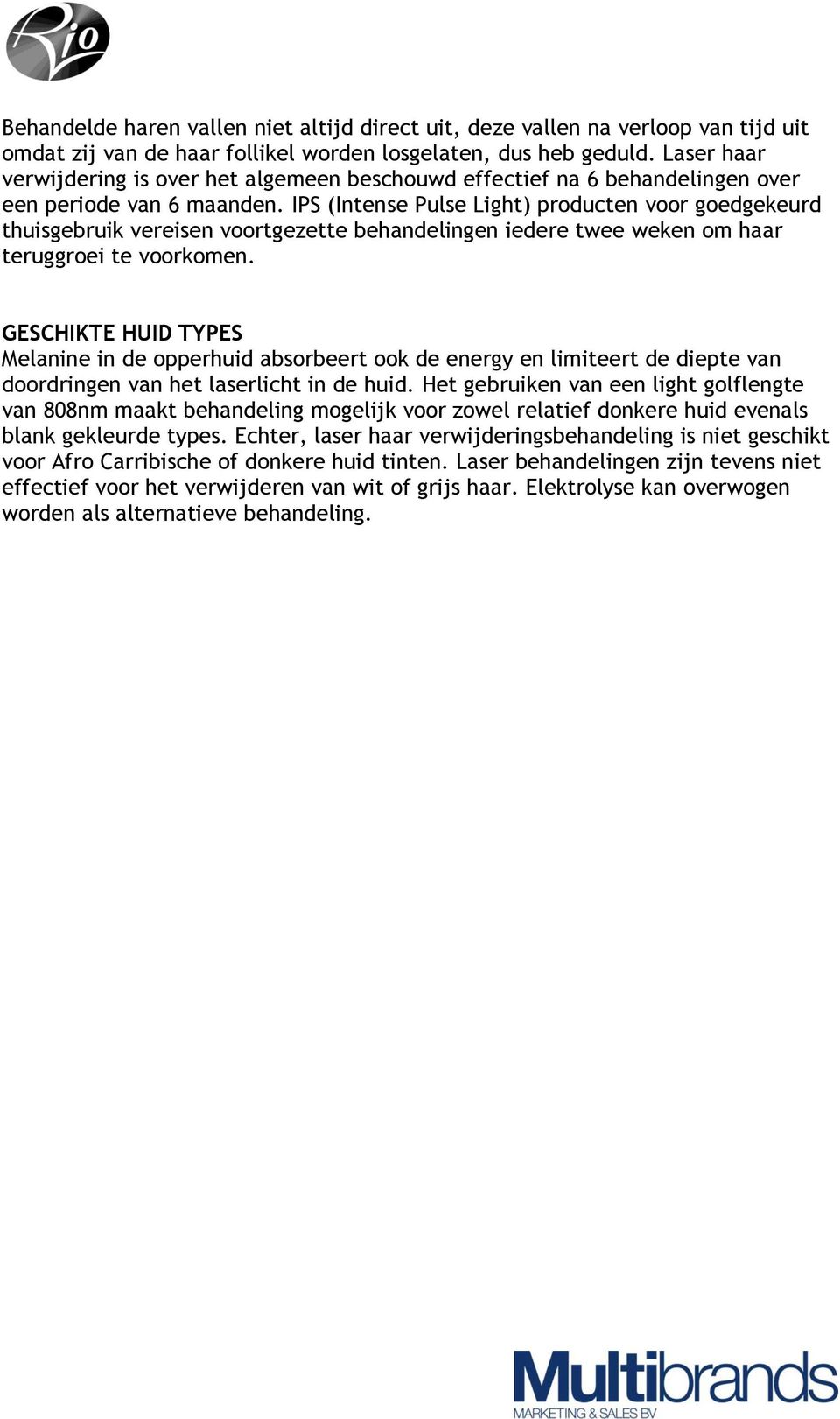 IPS (Intense Pulse Light) producten voor goedgekeurd thuisgebruik vereisen voortgezette behandelingen iedere twee weken om haar teruggroei te voorkomen.