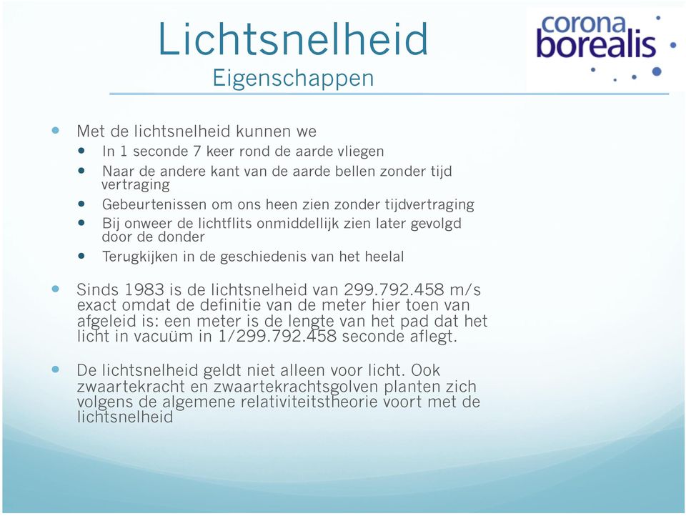 lichtsnelheid van 299.792.458 m/s exact omdat de definitie van de meter hier toen van afgeleid is: een meter is de lengte van het pad dat het licht in vacuüm in 1/299.792.458 seconde aflegt.