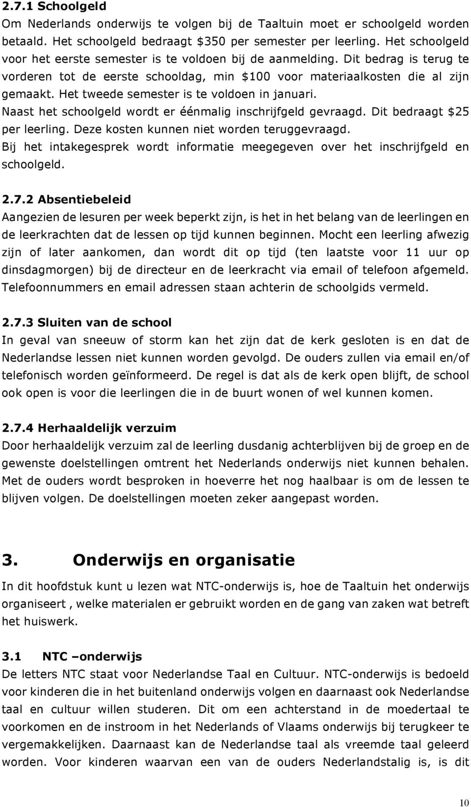 Het tweede semester is te voldoen in januari. Naast het schoolgeld wordt er éénmalig inschrijfgeld gevraagd. Dit bedraagt $25 per leerling. Deze kosten kunnen niet worden teruggevraagd.