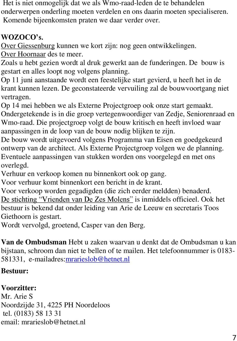 De bouw is gestart en alles loopt nog volgens planning. Op 11 juni aanstaande wordt een feestelijke start gevierd, u heeft het in de krant kunnen lezen.