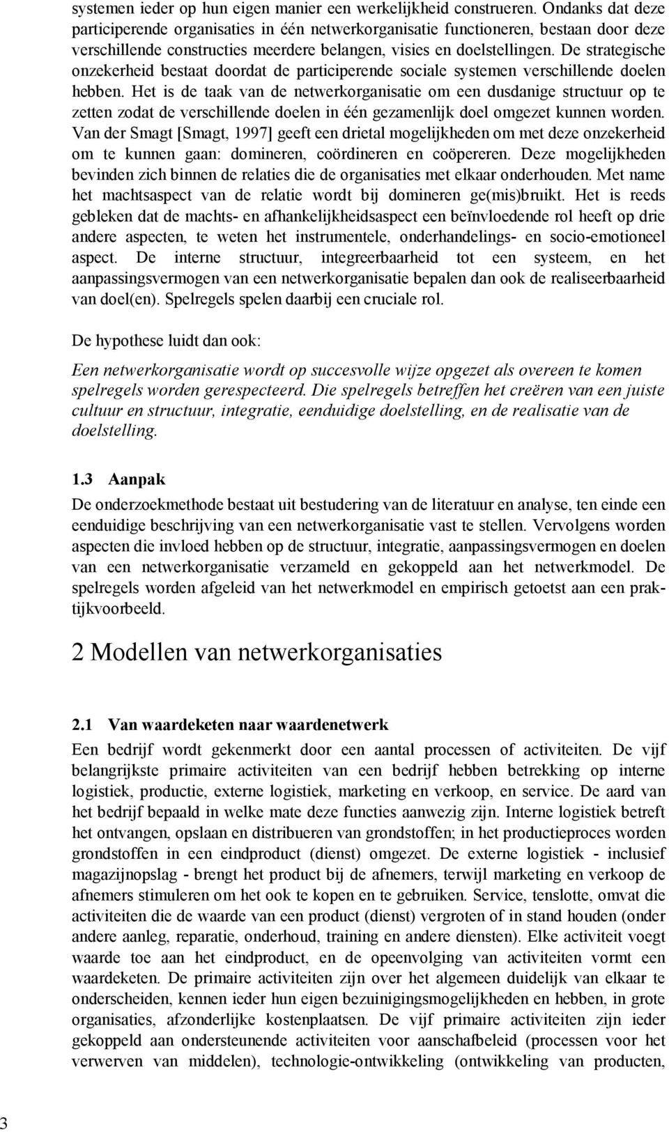 De strategische onzekerheid bestaat doordat de participerende sociale systemen verschillende doelen hebben.