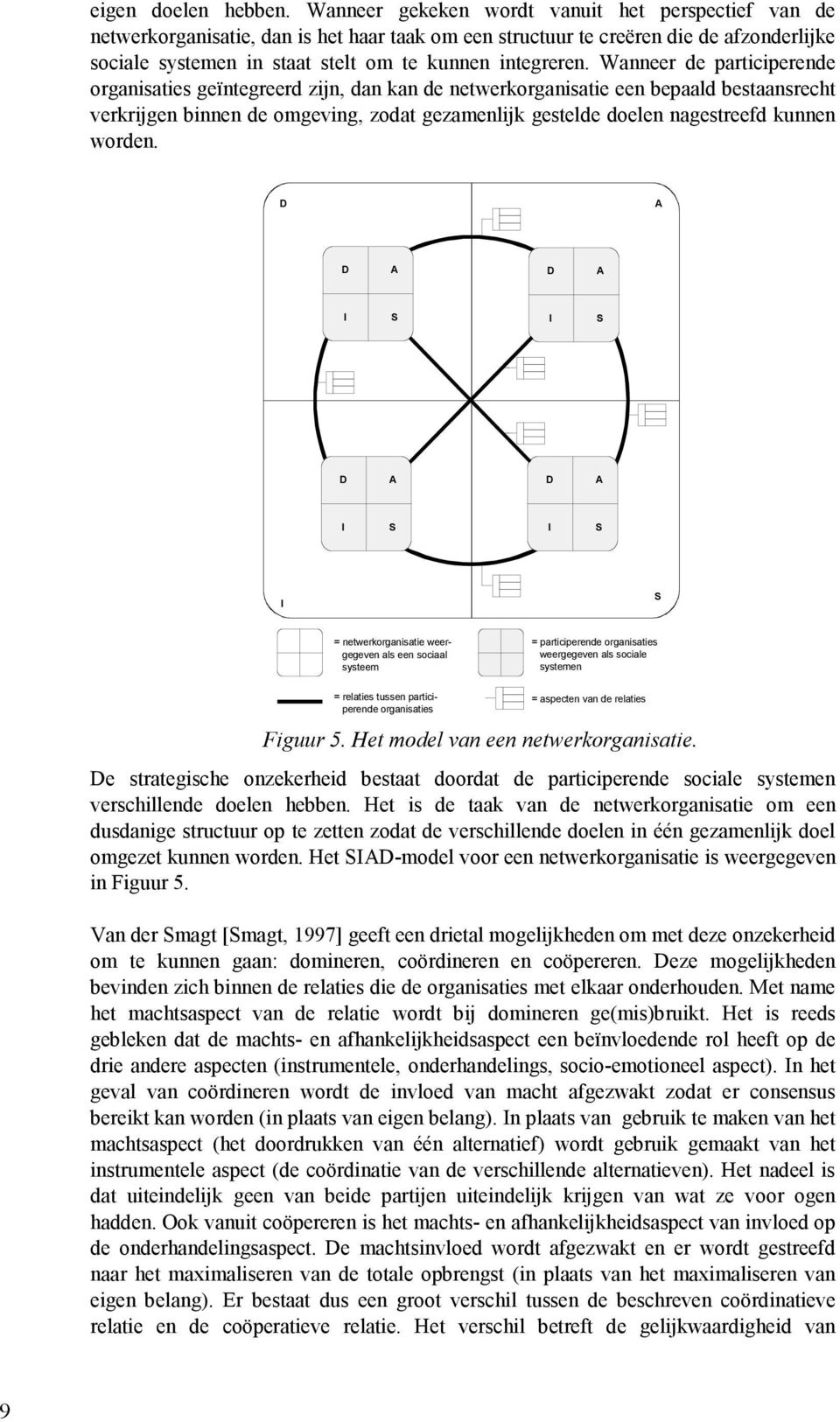 Wanneer de participerende organisaties geïntegreerd zijn, dan kan de netwerkorganisatie een bepaald bestaansrecht verkrijgen binnen de omgeving, zodat gezamenlijk gestelde doelen nagestreefd kunnen