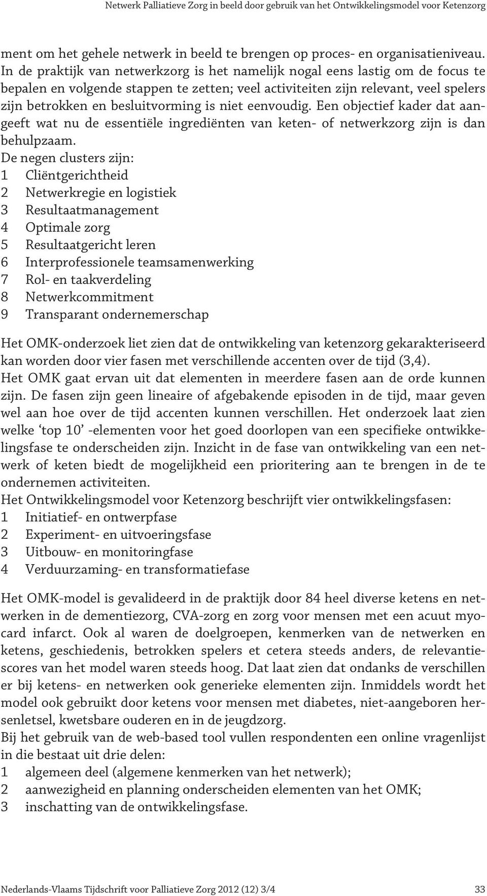 is niet eenvoudig. Een objectief kader dat aangeeft wat nu de essentiële ingrediënten van keten- of netwerkzorg zijn is dan behulpzaam.